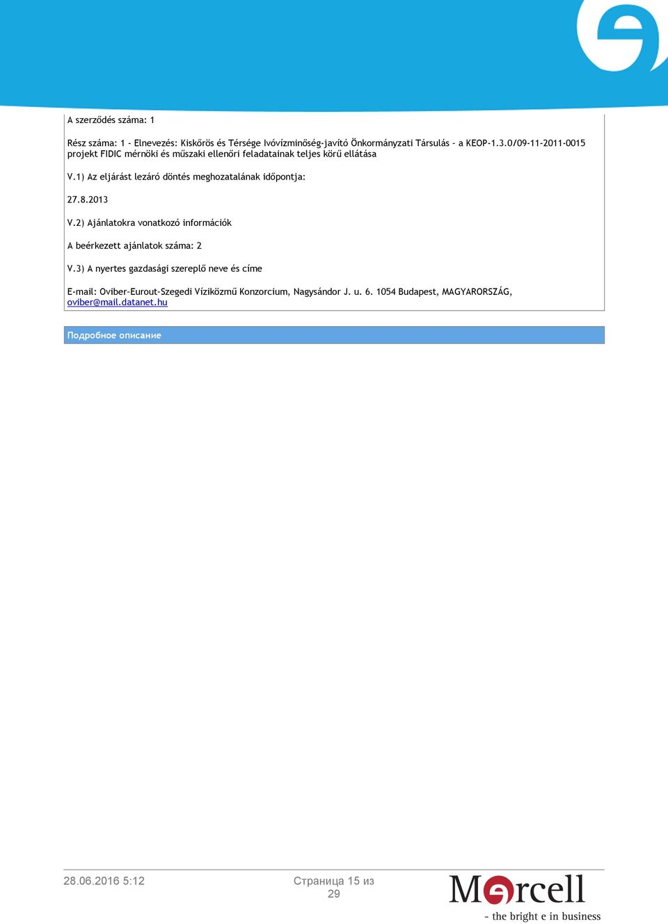 1) Az eljárást lezáró döntés meghozatalának időpontja: 27.8.2013 V.2) Ajánlatokra vonatkozó információk A beérkezett ajánlatok száma: 2 V.