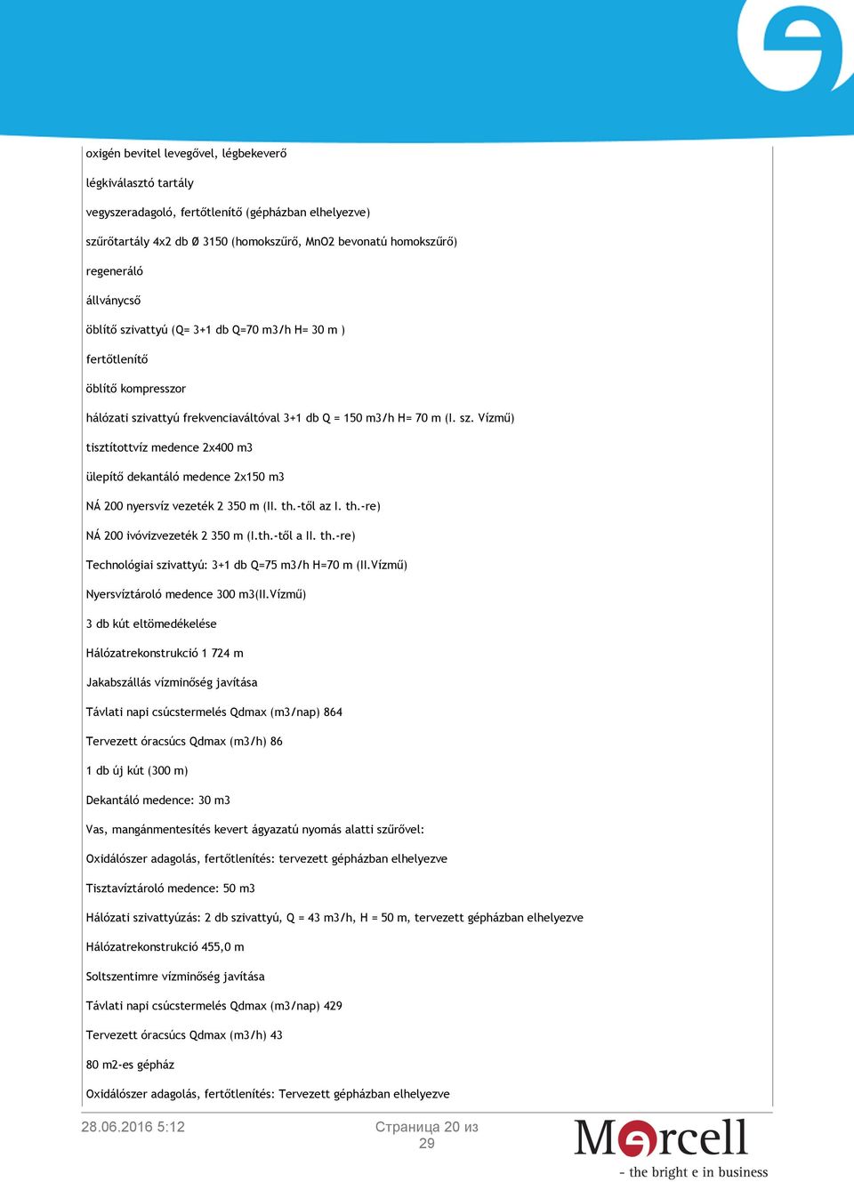 th.-től az I. th.-re) NÁ 200 ivóvizvezeték 2 350 m (I.th.-től a II. th.-re) Technológiai szivattyú: 3+1 db Q=75 m3/h H=70 m (II.Vízmű) Nyersvíztároló medence 300 m3(ii.