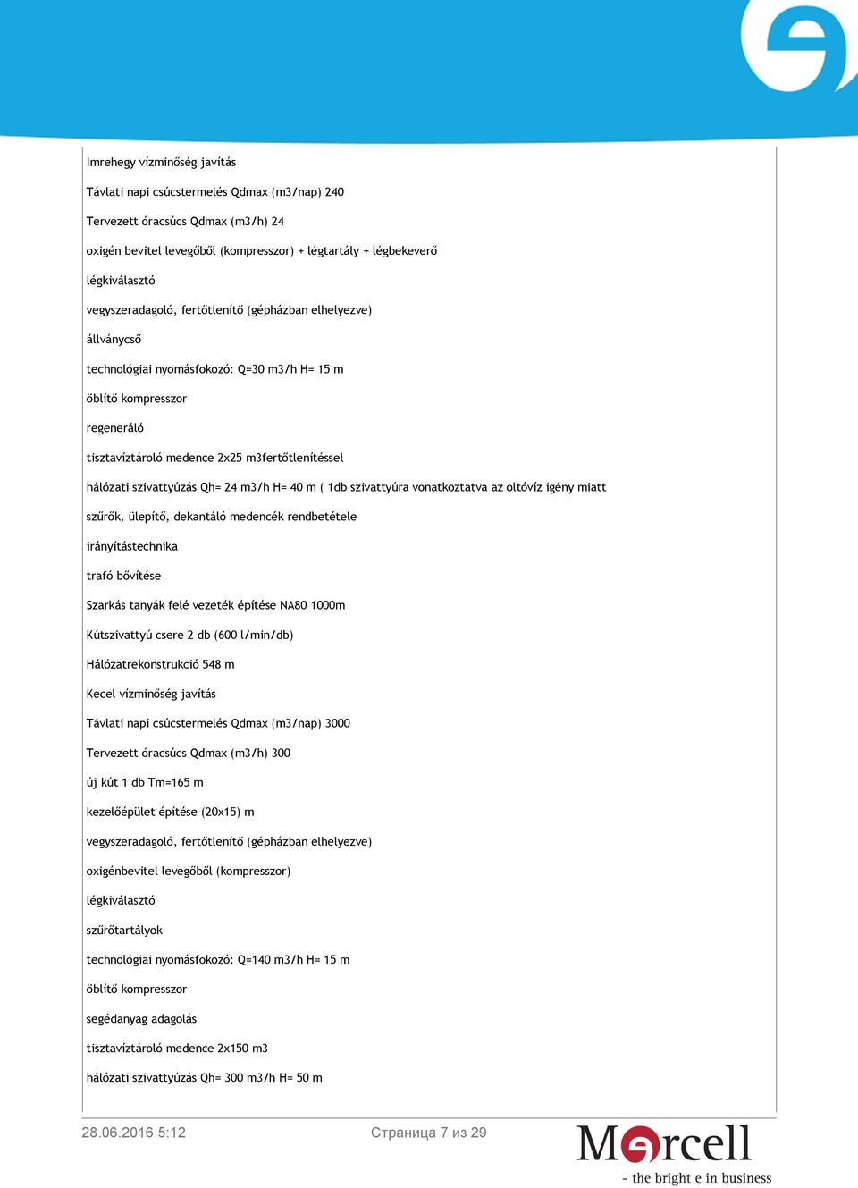 szivattyúzás Qh= 24 m3/h H= 40 m ( 1db szivattyúra vonatkoztatva az oltóvíz igény miatt szűrők, ülepítő, dekantáló medencék rendbetétele irányítástechnika trafó bővítése Szarkás tanyák felé vezeték