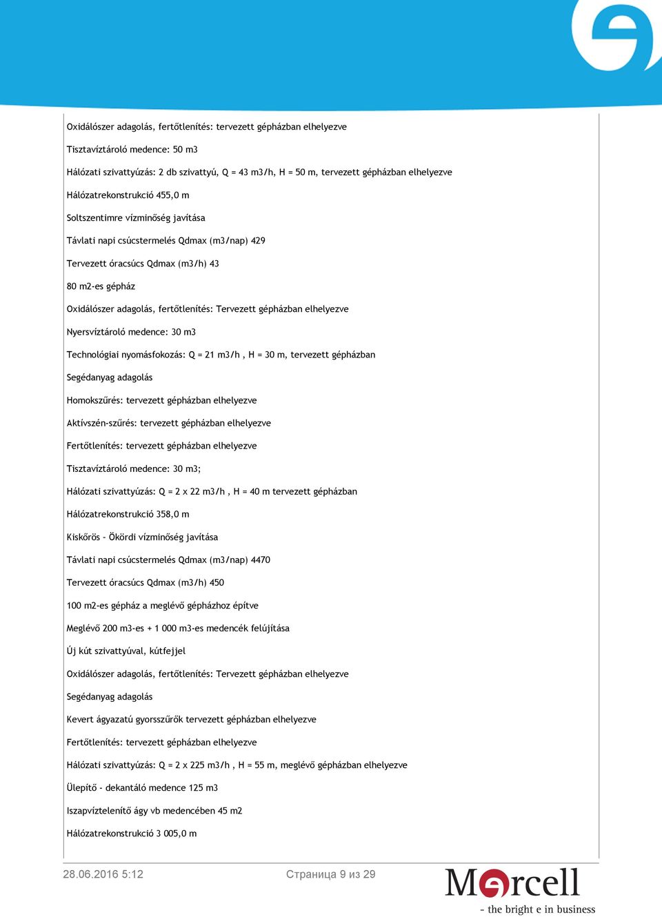 Tervezett gépházban elhelyezve Nyersvíztároló medence: 30 m3 Technológiai nyomásfokozás: Q = 21 m3/h, H = 30 m, tervezett gépházban Homokszűrés: tervezett gépházban elhelyezve Aktívszén-szűrés: