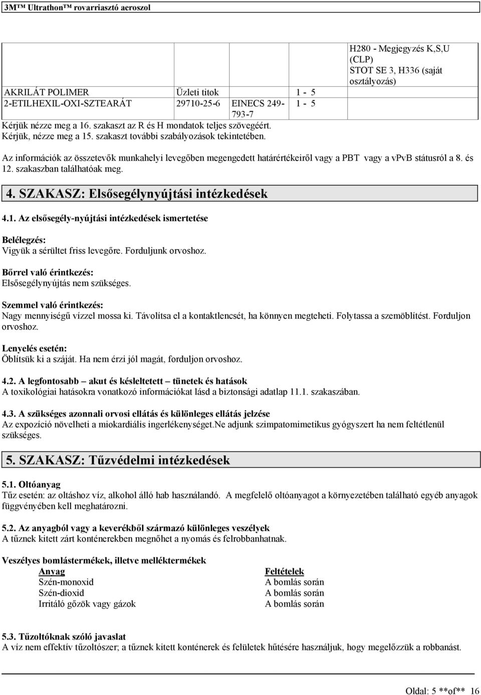 H280 - Megjegyzé K,S,U (CLP) STOT SE 3, H336 (aját oztályozá) Az információk az özetevők munkahelyi levegőben megengedett határértékeiről vagy a PBT vagy a vpvb táturól a 8. é 12.