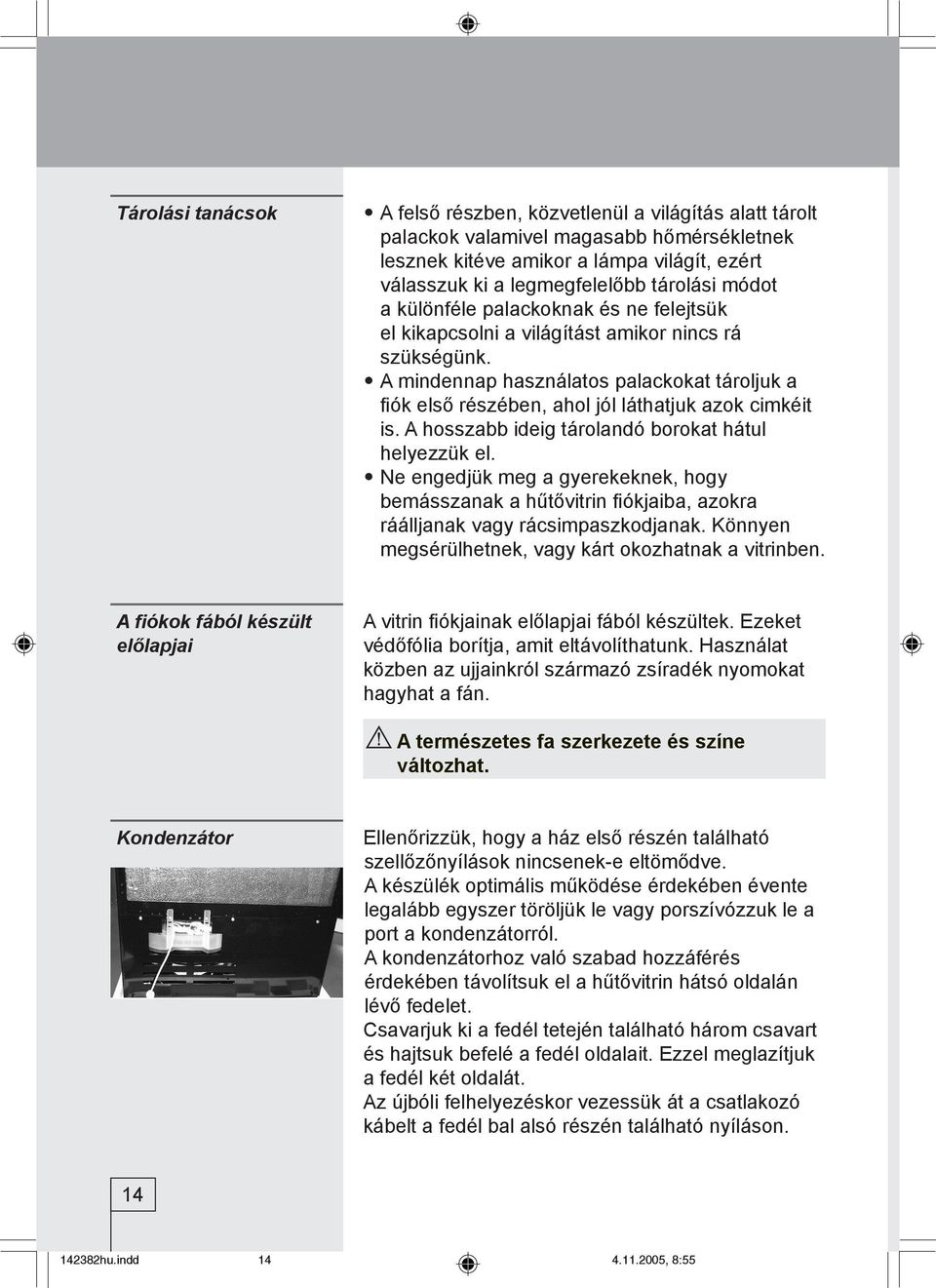 A mindennap használatos palackokat tároljuk a fiók első részében, ahol jól láthatjuk azok cimkéit is. A hosszabb ideig tárolandó borokat hátul helyezzük el.