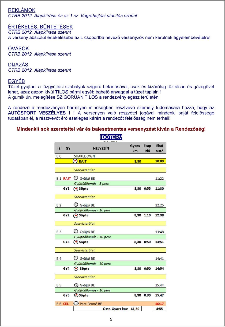 A gumik ún. melegítése SZIGORÚAN TILOS a rendezvény egész területén! A rendező a rendezvényen bármilyen minőségben résztvevő személy tudomására hozza, hogy az AUTÓSPORT VESZÉLYES!