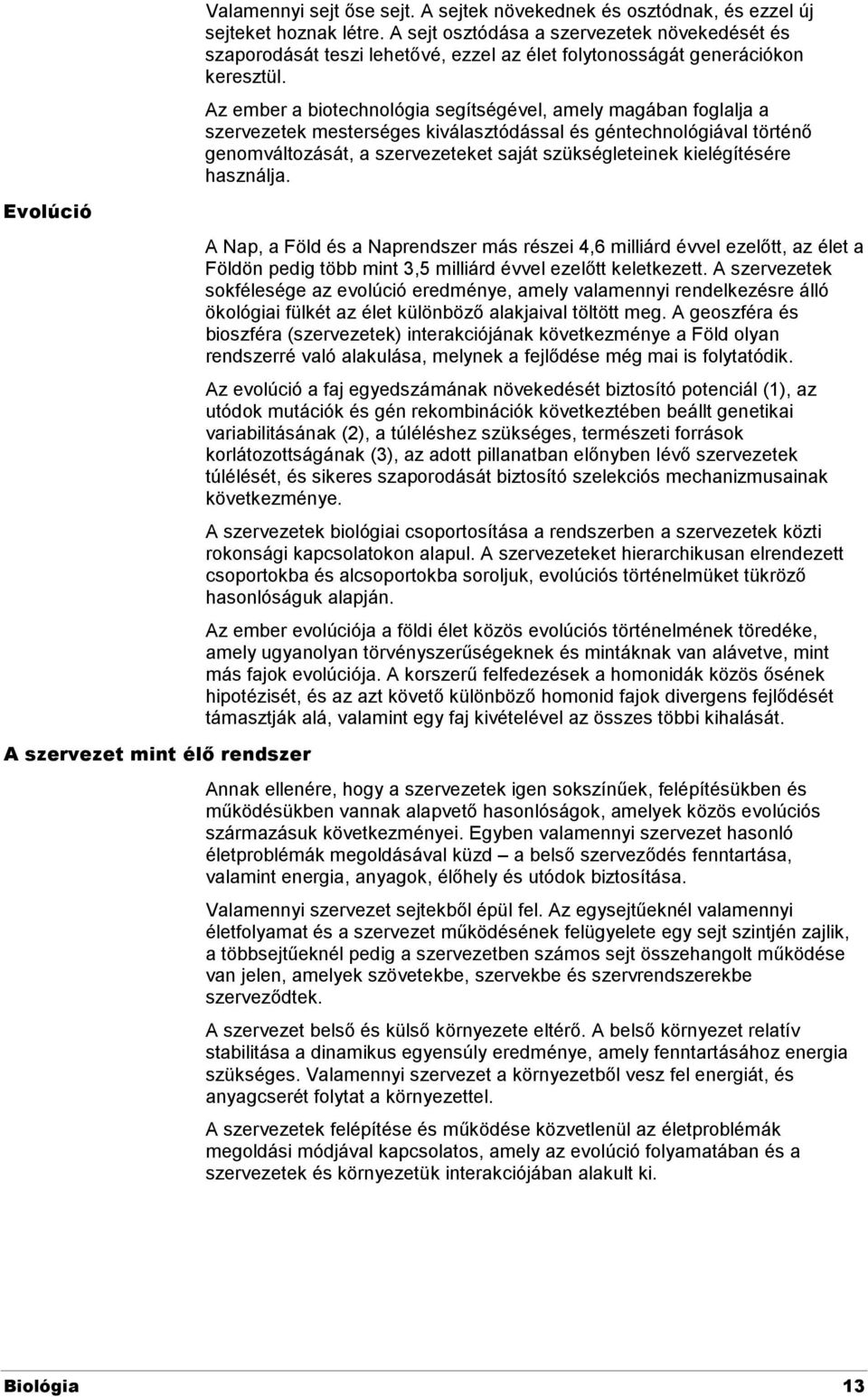 Az ember a biotechnológia segítségével, amely magában foglalja a szervezetek mesterséges kiválasztódással és géntechnológiával történő genomváltozását, a szervezeteket saját szükségleteinek