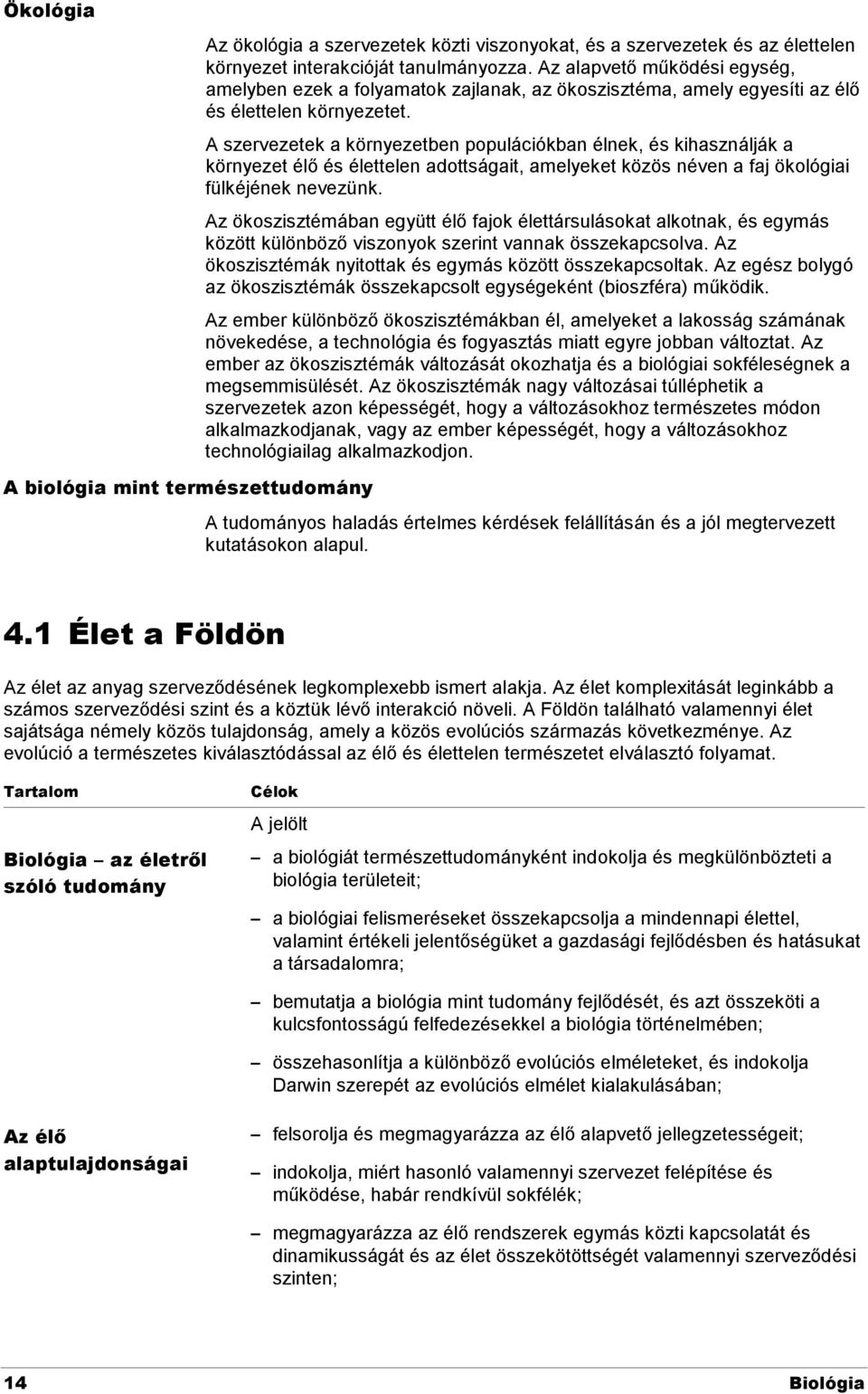 A szervezetek a környezetben populációkban élnek, és kihasználják a környezet élő és élettelen adottságait, amelyeket közös néven a faj ökológiai fülkéjének nevezünk.
