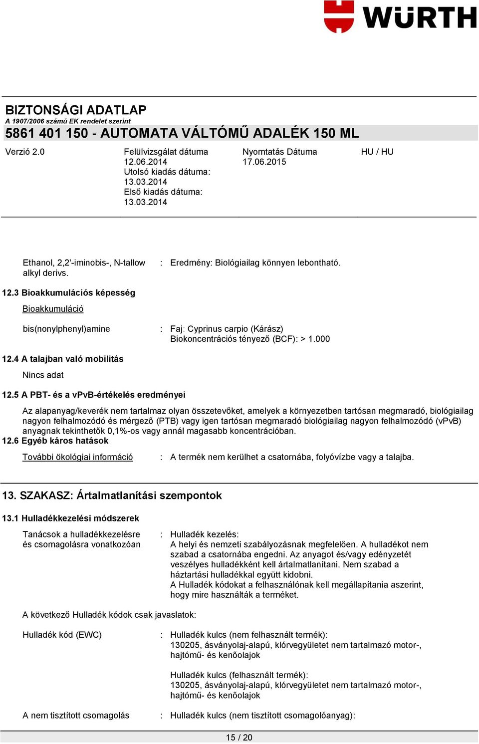 5 A PBT- és a vpvb-értékelés eredményei Az alapanyag/keverék nem tartalmaz olyan összetevőket, amelyek a környezetben tartósan megmaradó, biológiailag nagyon felhalmozódó és mérgező (PTB) vagy igen