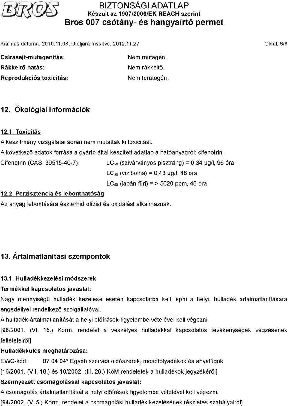 Cifenotrin (CAS: 39515-40-7): LC 50 (szivárványos pisztráng) = 0,34 g/l, 96 óra LC 50 (vízibolha) = 0,43 g/l, 48 óra LC 50 (japán fürj) = > 5620