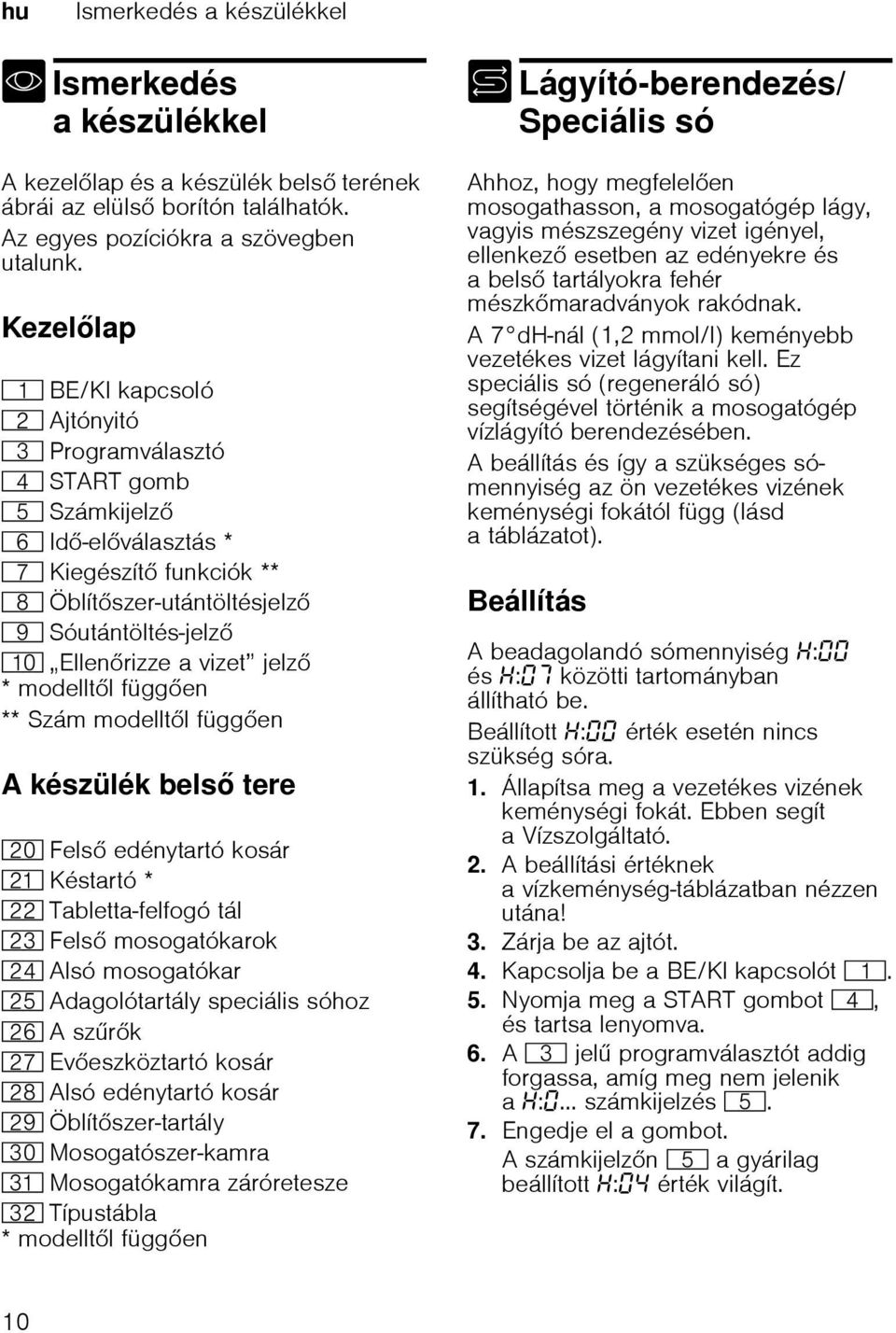 Kezellap ( BE/KI kapcsoló 0 Ajtónyitó 8 Programválasztó @ START gomb H Számkijelz P Id-elválasztás * X Kiegészít funkciók ** ` Öblítszer-utántöltésjelz h Sóutántöltés-jelz )" Ellenrizze a vizet jelz