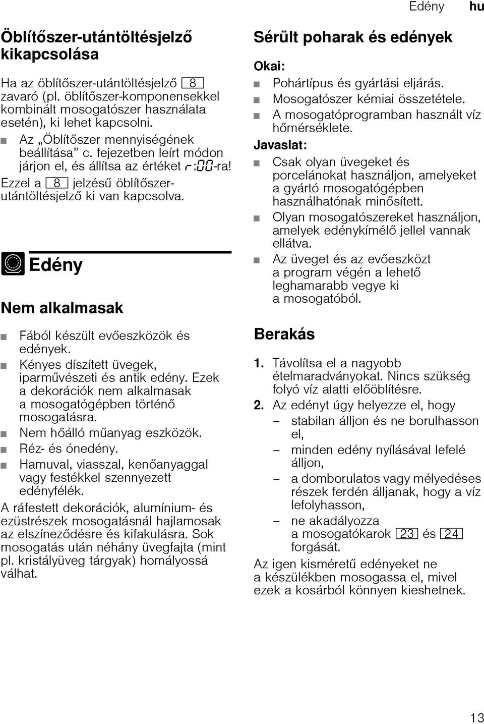 - Edény Edény Nem alkalmasak Fából készült eveszközök és edények. Kényes díszített üvegek, iparmvészeti és antik edény. Ezek a dekorációk nem alkalmasak a mosogatógépben történ mosogatásra.