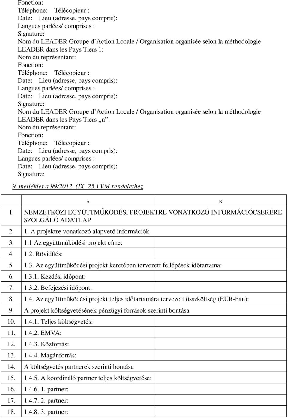 Nom du LEADER Groupe d Action Locale / Organisation organisée selon la méthodologie LEADER dans les Pays Tiers n : Nom du représentant: Fonction: Téléphone: Télécopieur : Date: Lieu (adresse, pays