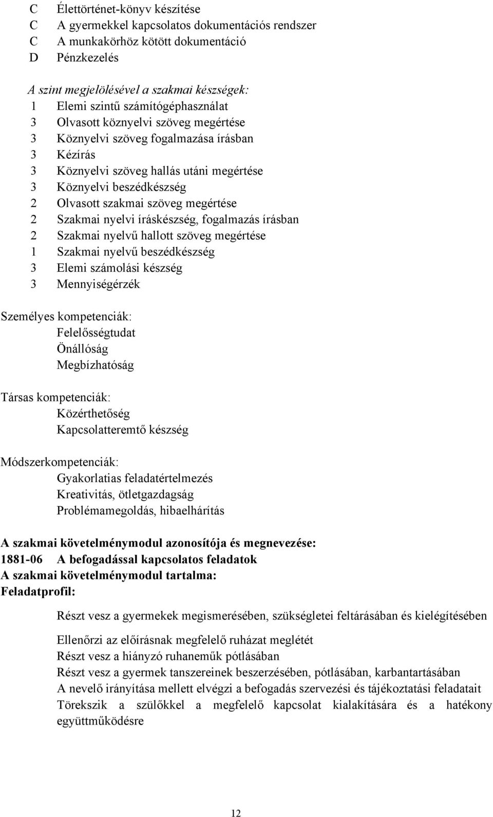 szöveg megértése 2 Szakmai nyelvi íráskészség, fogalmazás írásban 2 Szakmai nyelvű hallott szöveg megértése 1 Szakmai nyelvű beszédkészség 3 Elemi számolási készség 3 Mennyiségérzék Személyes