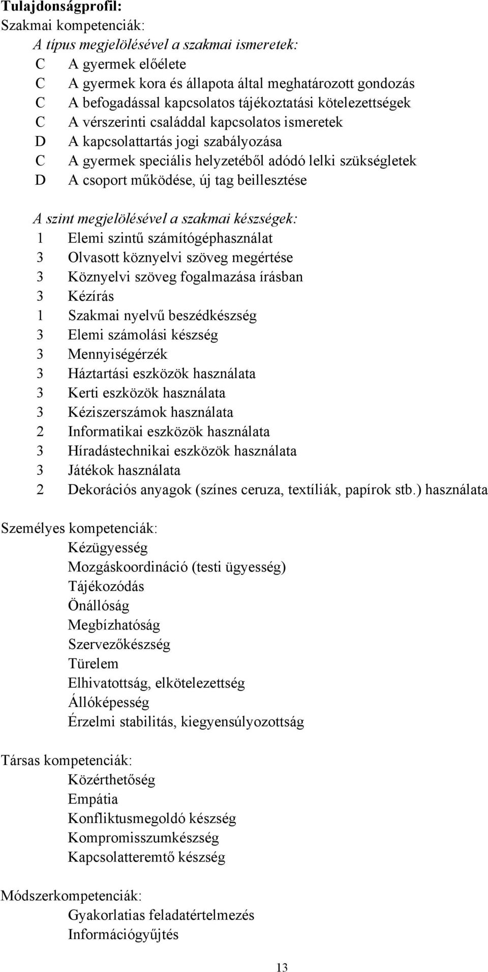 tag beillesztése A szint megjelölésével a szakmai készségek: 1 Elemi szintű számítógéphasználat 3 Olvasott köznyelvi szöveg megértése 3 Köznyelvi szöveg fogalmazása írásban 3 Kézírás 1 Szakmai nyelvű