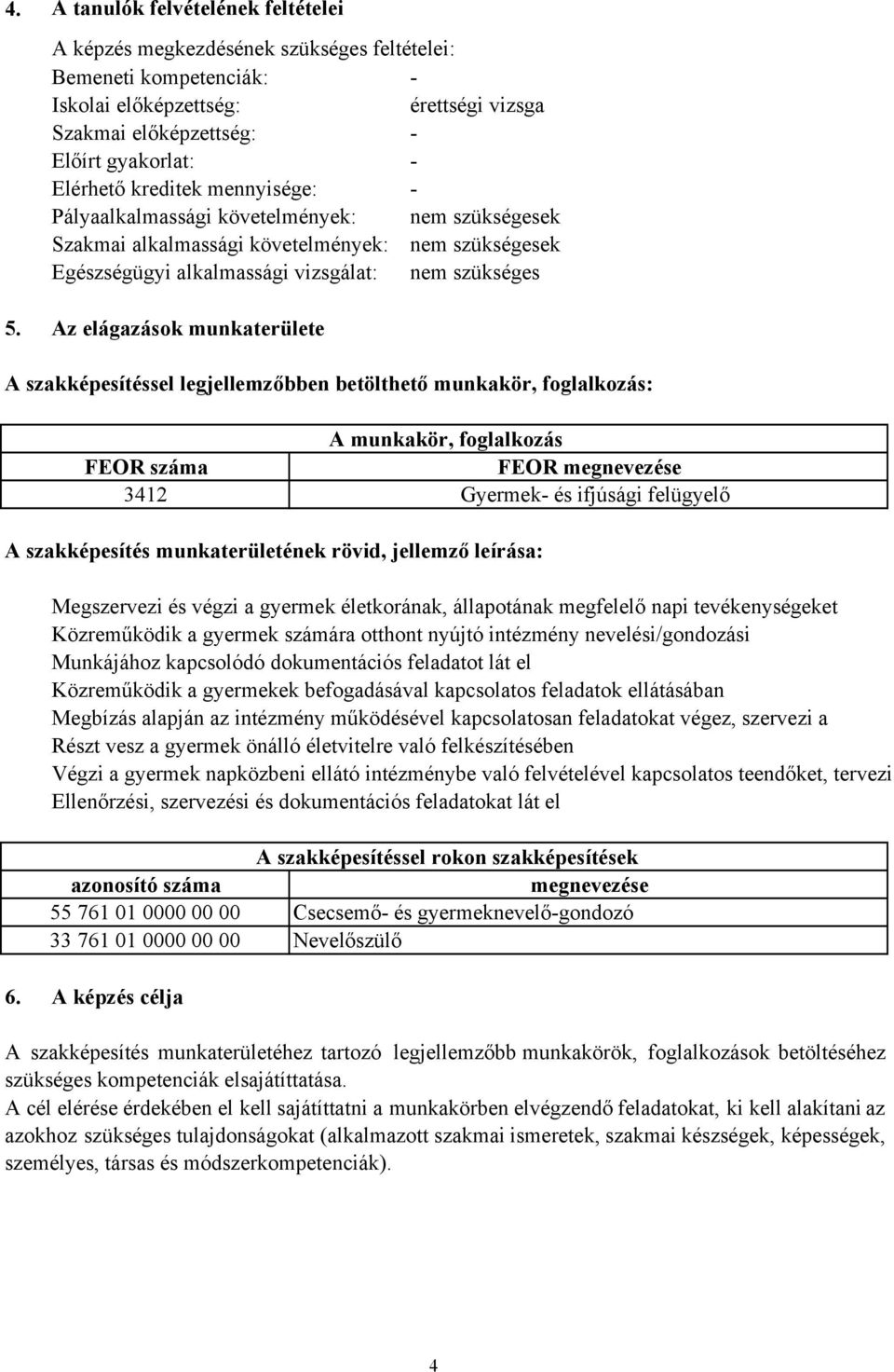 Az elágazások munkaterülete A szakképesítéssel legjellemzőbben betölthető munkakör, foglalkozás: A munkakör, foglalkozás FEOR száma FEOR megnevezése 3412 Gyermek- és ifjúsági felügyelő A