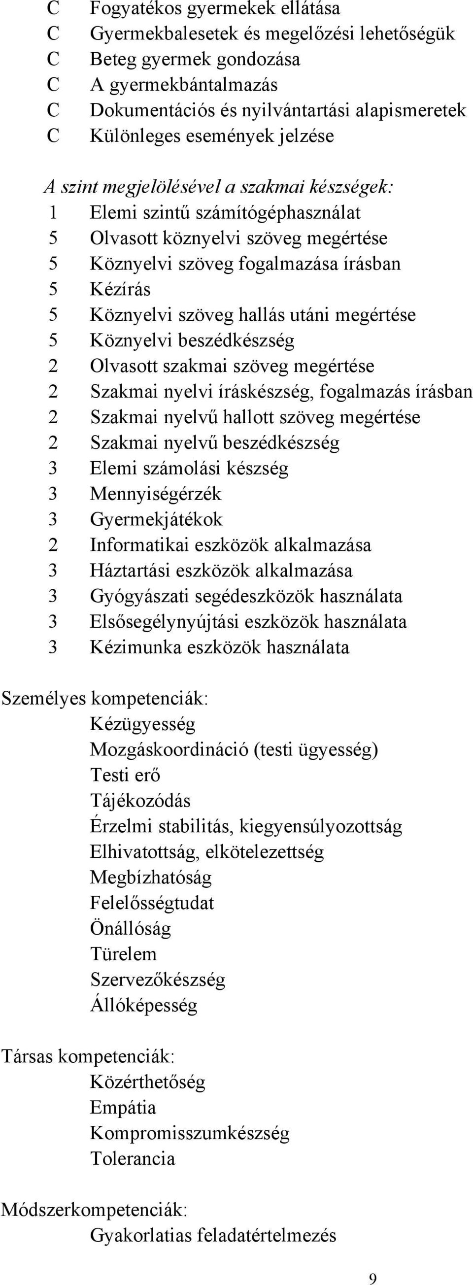 utáni megértése 5 Köznyelvi beszédkészség 2 Olvasott szakmai szöveg megértése 2 Szakmai nyelvi íráskészség, fogalmazás írásban 2 Szakmai nyelvű hallott szöveg megértése 2 Szakmai nyelvű beszédkészség