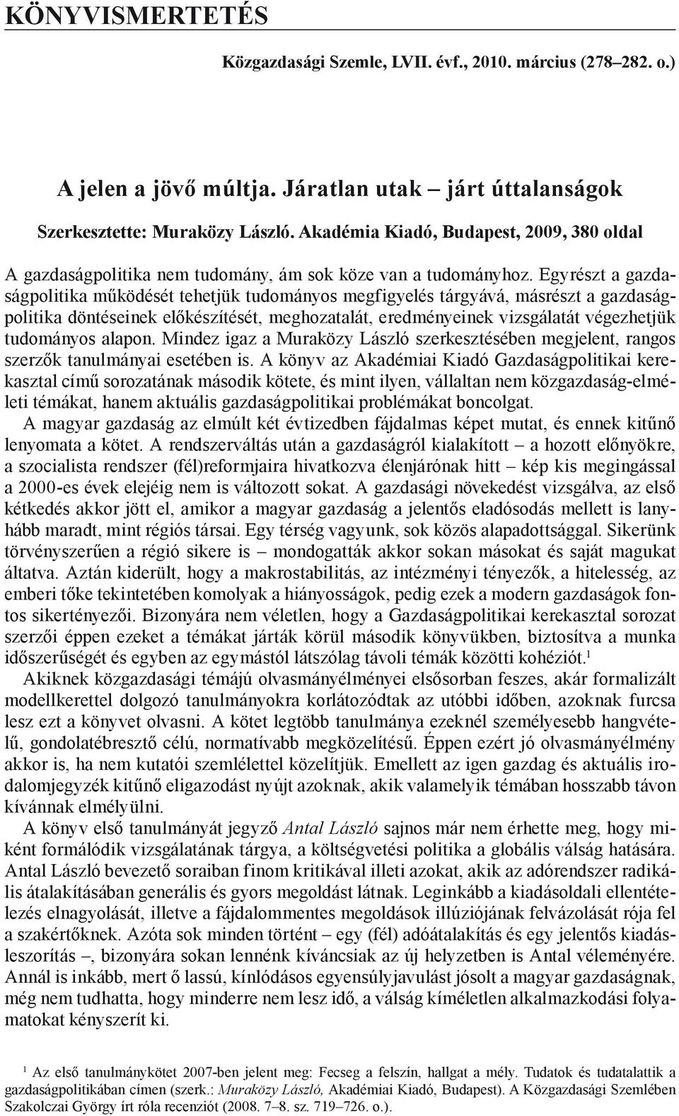 Egyrészt a gazdaságpolitika működését tehetjük tudományos megfigyelés tárgyává, másrészt a gazdaságpolitika döntéseinek előkészítését, meghozatalát, eredményeinek vizsgálatát végezhetjük tudományos