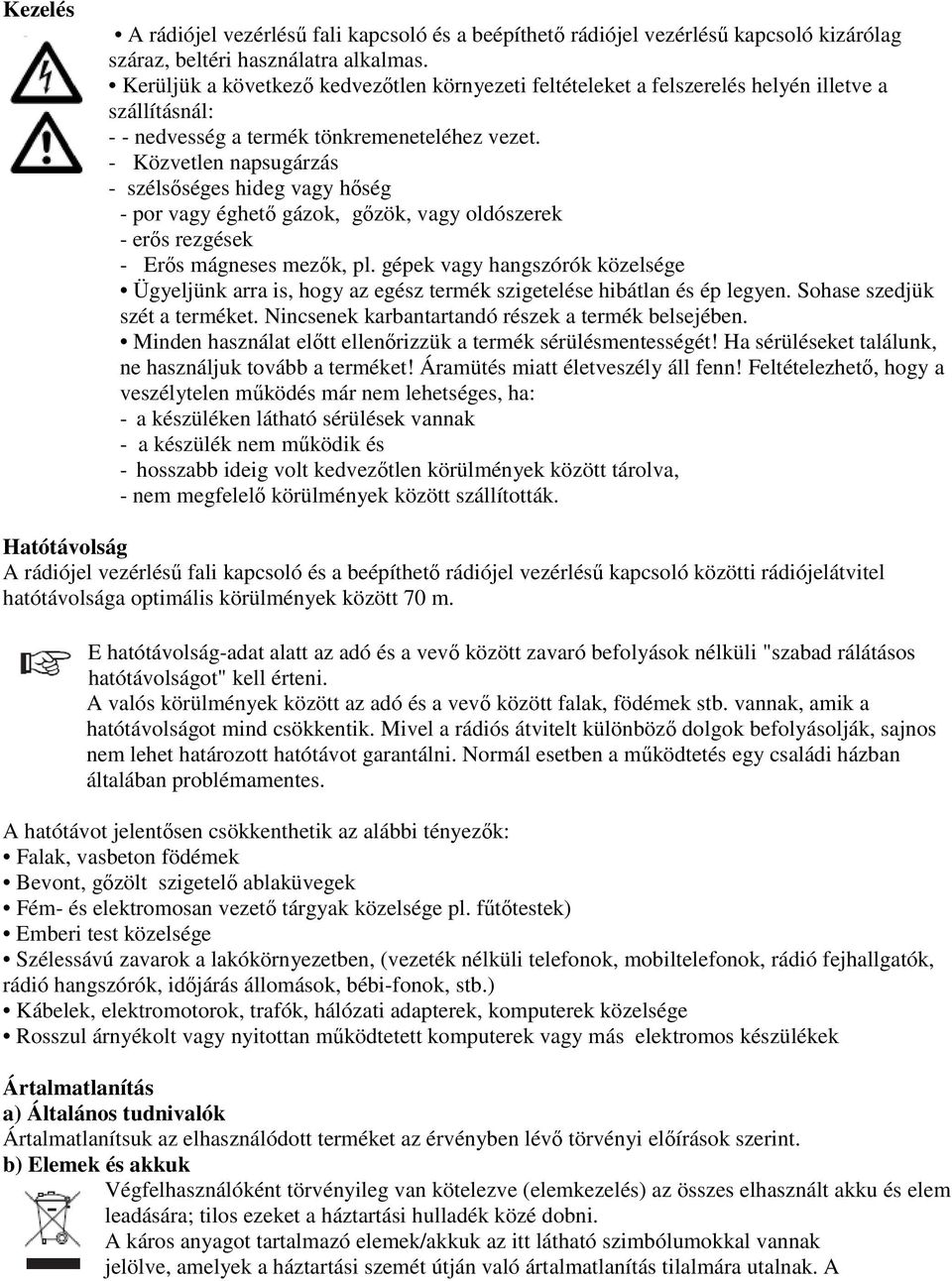 - Közvetlen napsugárzás - szélsőséges hideg vagy hőség - por vagy éghető gázok, gőzök, vagy oldószerek - erős rezgések - Erős mágneses mezők, pl.