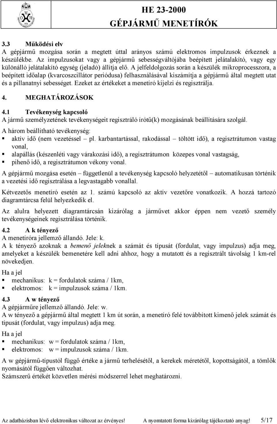 A jelfeldolgozás során a készülék mikroprocesszora, a beépített időalap (kvarcoszcillátor periódusa) felhasználásával kiszámítja a gépjármű által megtett utat és a pillanatnyi sebességet.