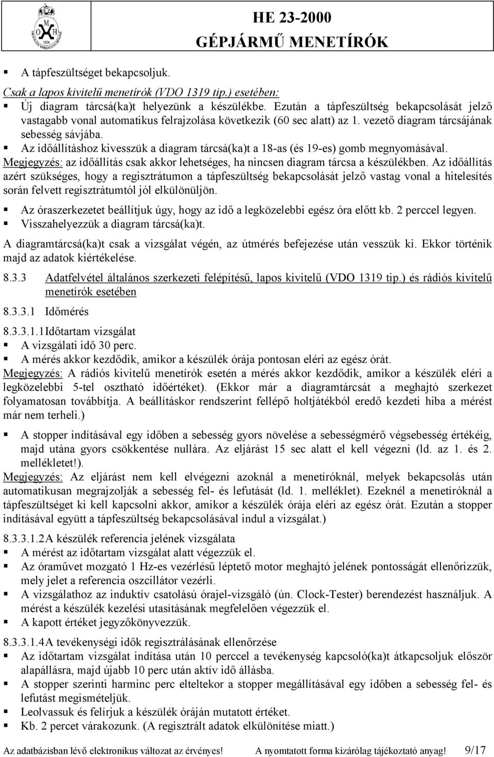Az időállításhoz kivesszük a diagram tárcsá(ka)t a 18-as (és 19-es) gomb megnyomásával. Megjegyzés: az időállítás csak akkor lehetséges, ha nincsen diagram tárcsa a készülékben.
