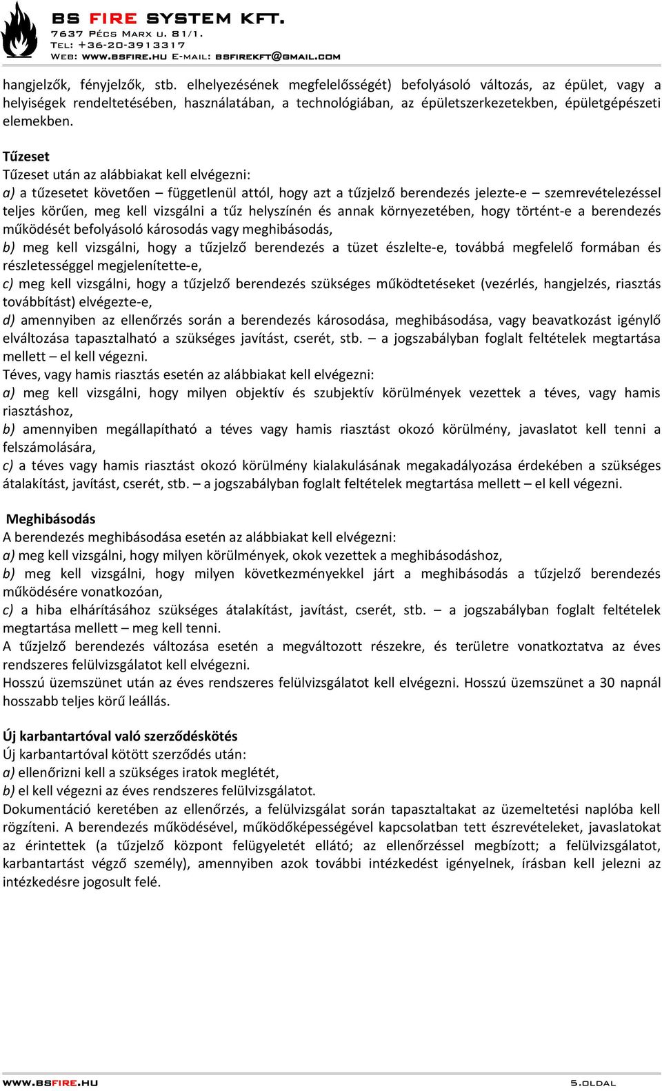Tűzeset Tűzeset után az alábbiakat kell elvégezni: a) a tűzesetet követően függetlenül attól, hogy azt a tűzjelző berendezés jelezte-e szemrevételezéssel teljes körűen, meg kell vizsgálni a tűz