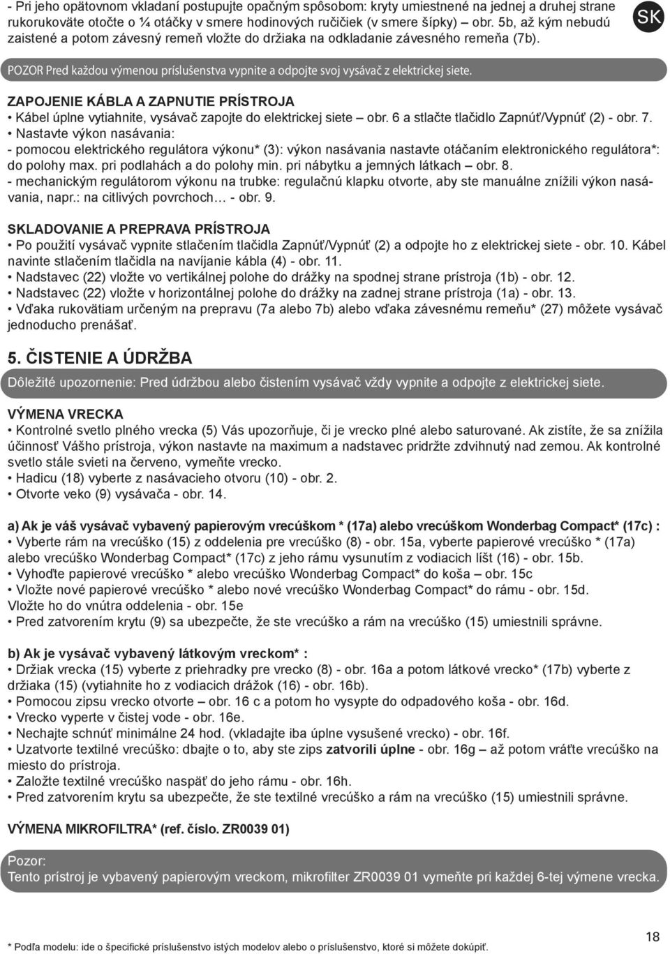 ZAPOJENIE KÁBLA A ZAPNUTIE PRÍSTROJA Kábel úplne vytiahnite, vysávač zapojte do elektrickej siete obr. 6 a stlačte tlačidlo Zapnúť/Vypnúť (2) - obr. 7.