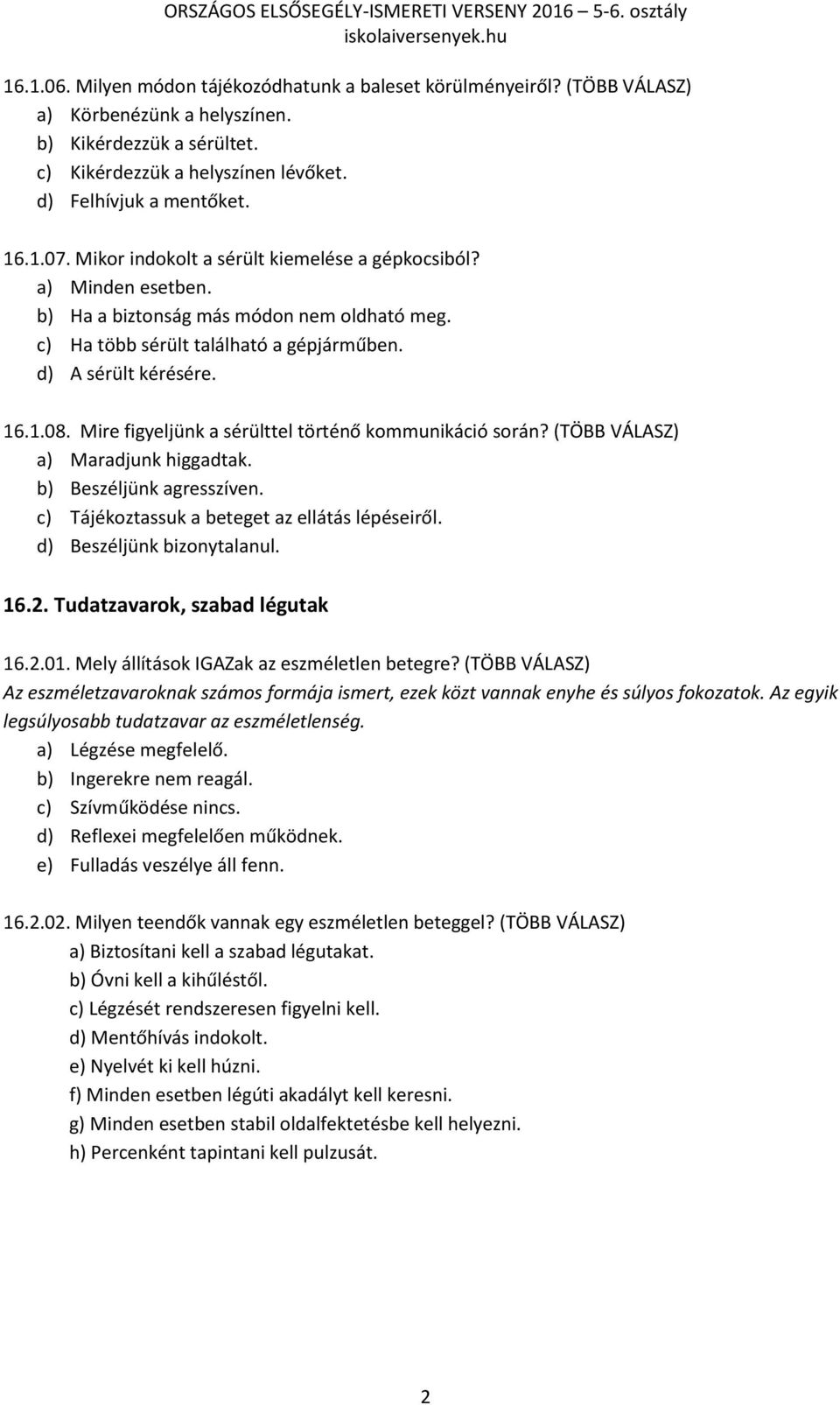 Mire figyeljünk a sérülttel történő kommunikáció során? (TÖBB VÁLASZ) a) Maradjunk higgadtak. b) Beszéljünk agresszíven. c) Tájékoztassuk a beteget az ellátás lépéseiről. d) Beszéljünk bizonytalanul.