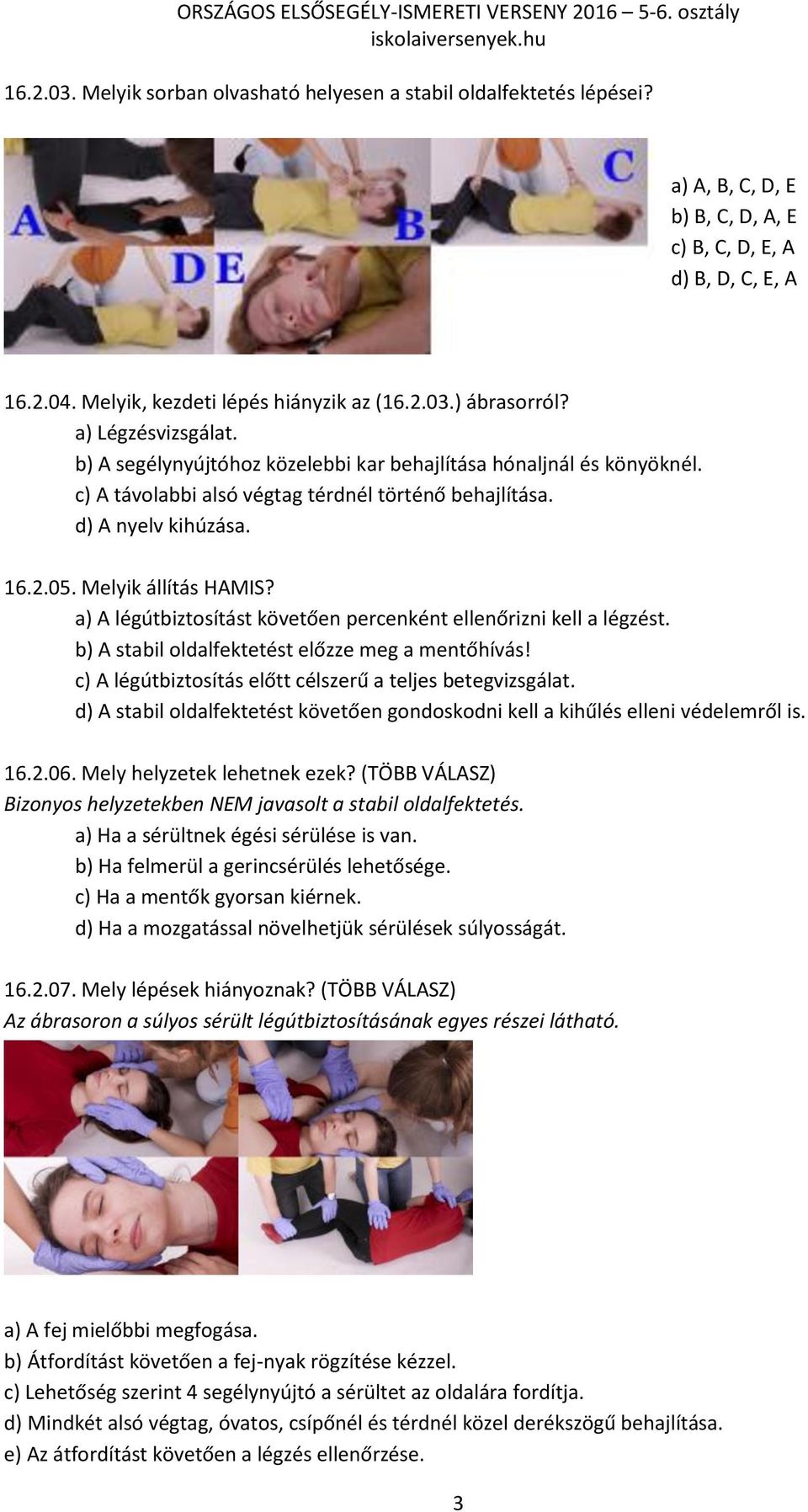 a) A légútbiztosítást követően percenként ellenőrizni kell a légzést. b) A stabil oldalfektetést előzze meg a mentőhívás! c) A légútbiztosítás előtt célszerű a teljes betegvizsgálat.