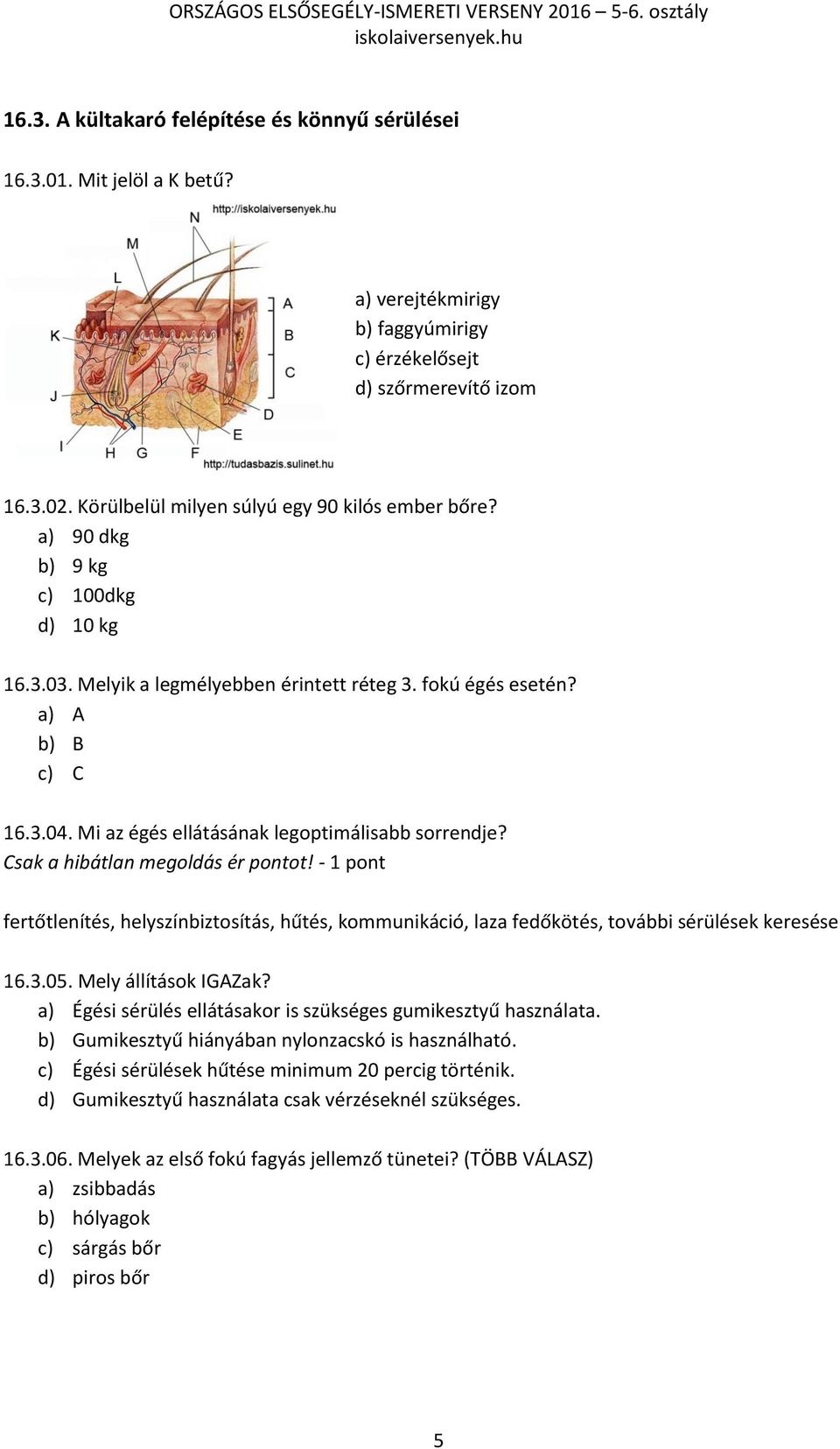 Mi az égés ellátásának legoptimálisabb sorrendje? Csak a hibátlan megoldás ér pontot! - 1 pont fertőtlenítés, helyszínbiztosítás, hűtés, kommunikáció, laza fedőkötés, további sérülések keresése 16.3.