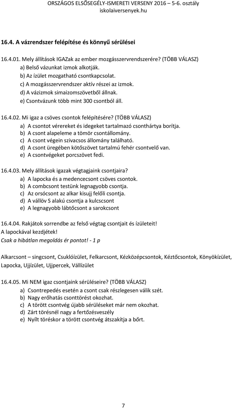 Mi igaz a csöves csontok felépítésére? (TÖBB VÁLASZ) a) A csontot vérereket és idegeket tartalmazó csonthártya borítja. b) A csont alapeleme a tömör csontállomány.