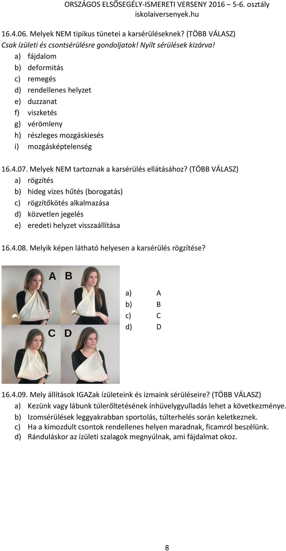 (TÖBB VÁLASZ) a) rögzítés b) hideg vizes hűtés (borogatás) c) rögzítőkötés alkalmazása d) közvetlen jegelés e) eredeti helyzet visszaállítása 16.4.08.