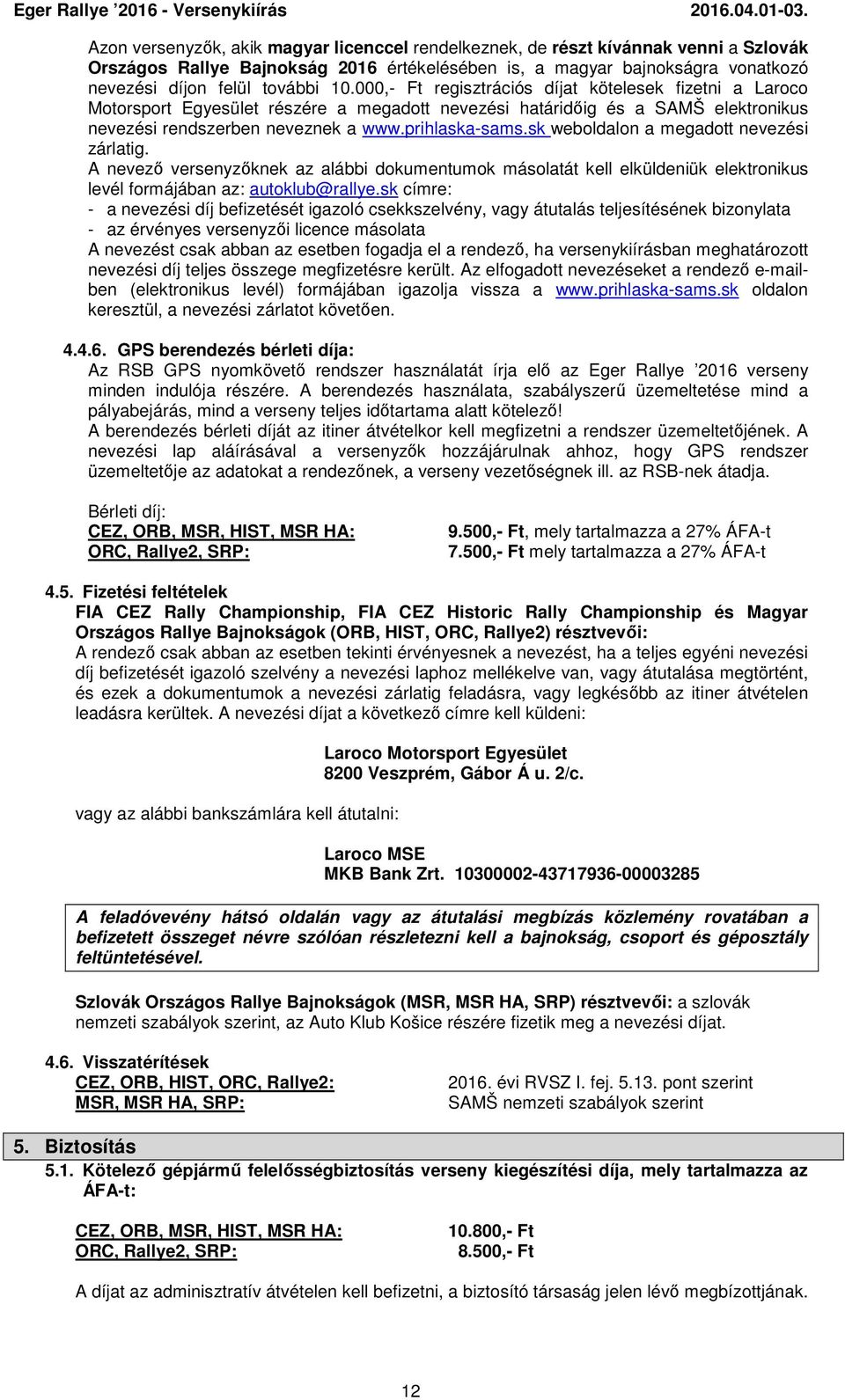 sk weboldalon a megadott nevezési zárlatig. A nevező versenyzőknek az alábbi dokumentumok másolatát kell elküldeniük elektronikus levél formájában az: autoklub@rallye.