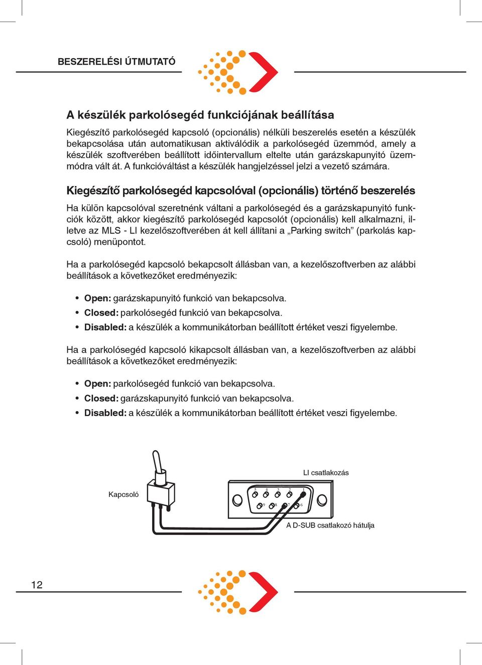 jelzi.a.vezető.számára. Ha.külön.kapcsolóval.szeretnénk.váltani.a.parkolósegéd.és.a.garázskapunyitó.funkciók. között,. akkor. kiegészítő. parkolósegéd. kapcsolót.(opcionális). kell. alkalmazni,.