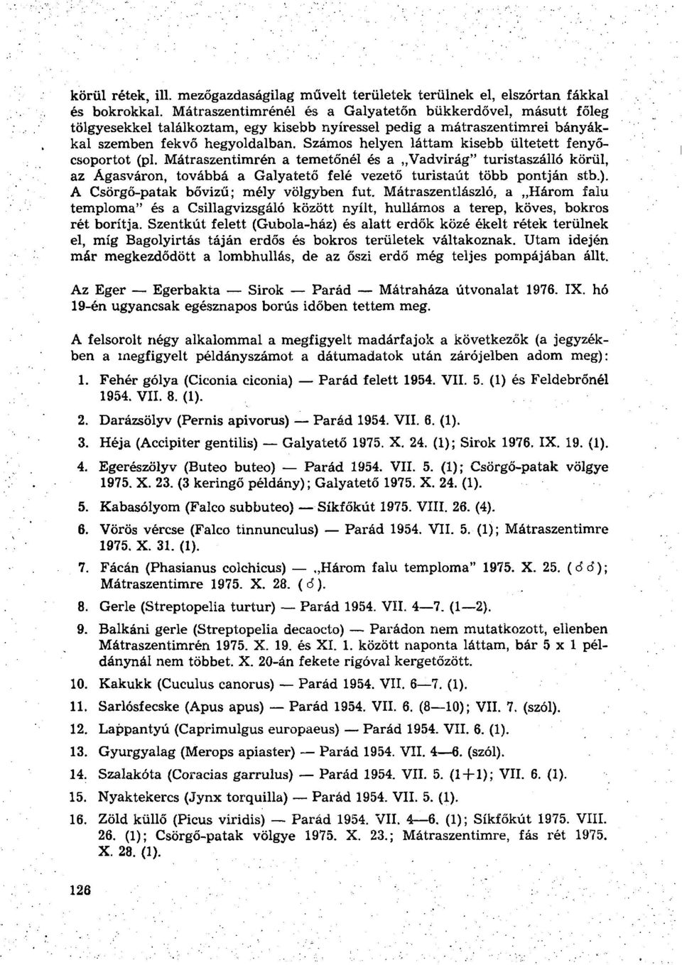 Számos helyen láttam kisebb ültetett fenyőcsoportot (pl. Mátraszentimrén a temetőnél és a Vadvirág" turistaszálló körül, az Ágasváron, továbbá a Galyatető felé vezető turistaút több pontján stb.).