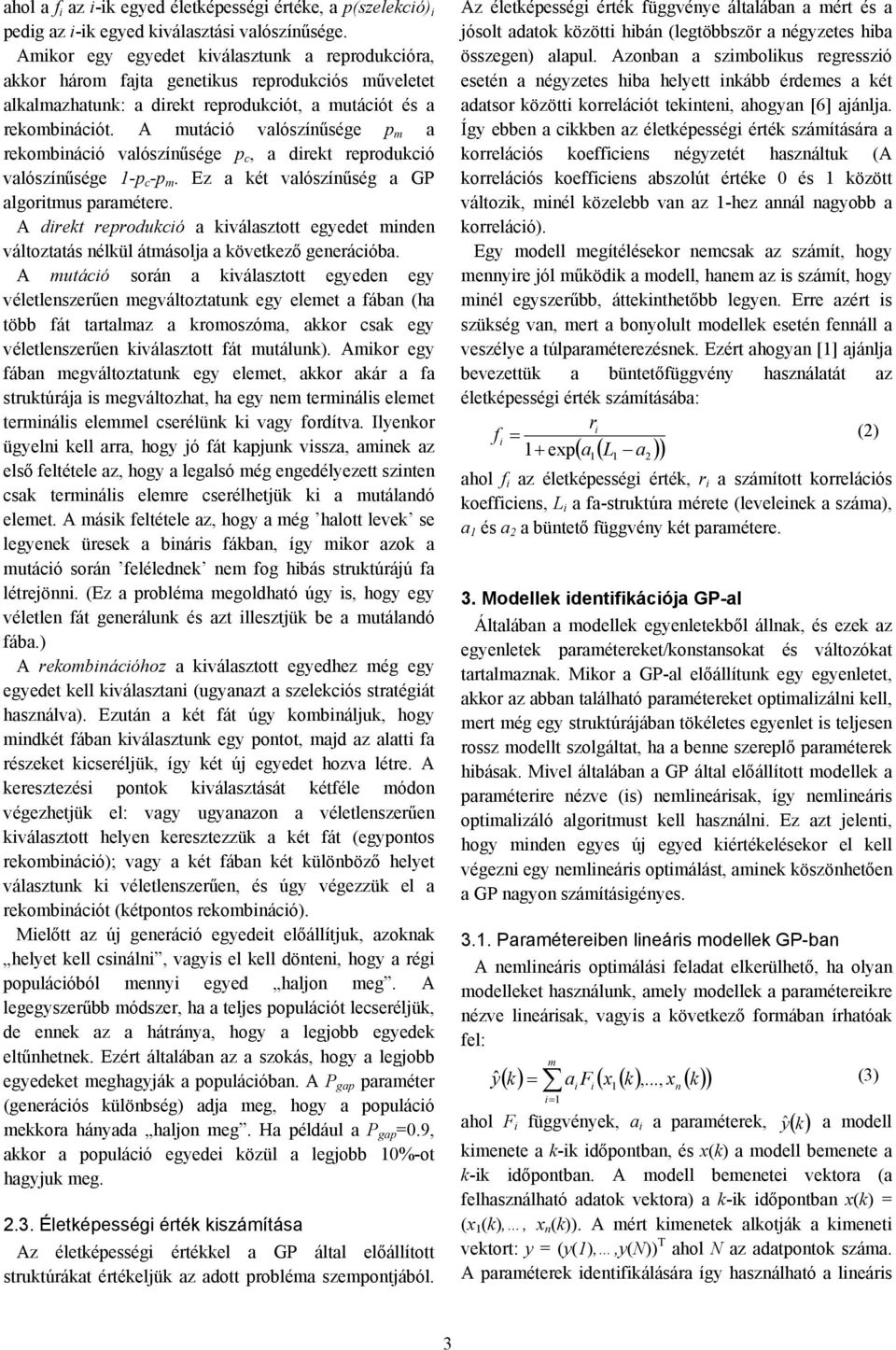 A mutáció valószínűsége p m a rekombináció valószínűsége p c, a direkt reprodukció valószínűsége -p c -p m. Ez a két valószínűség a GP algoritmus paramétere.