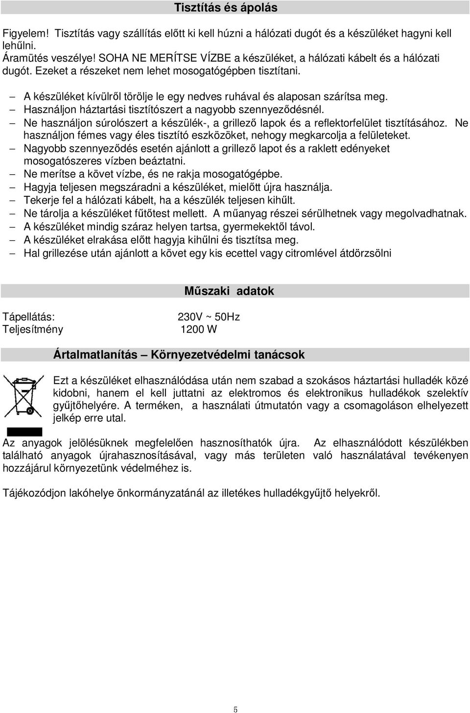 A készüléket kívülről törölje le egy nedves ruhával és alaposan szárítsa meg. Használjon háztartási tisztítószert a nagyobb szennyeződésnél.