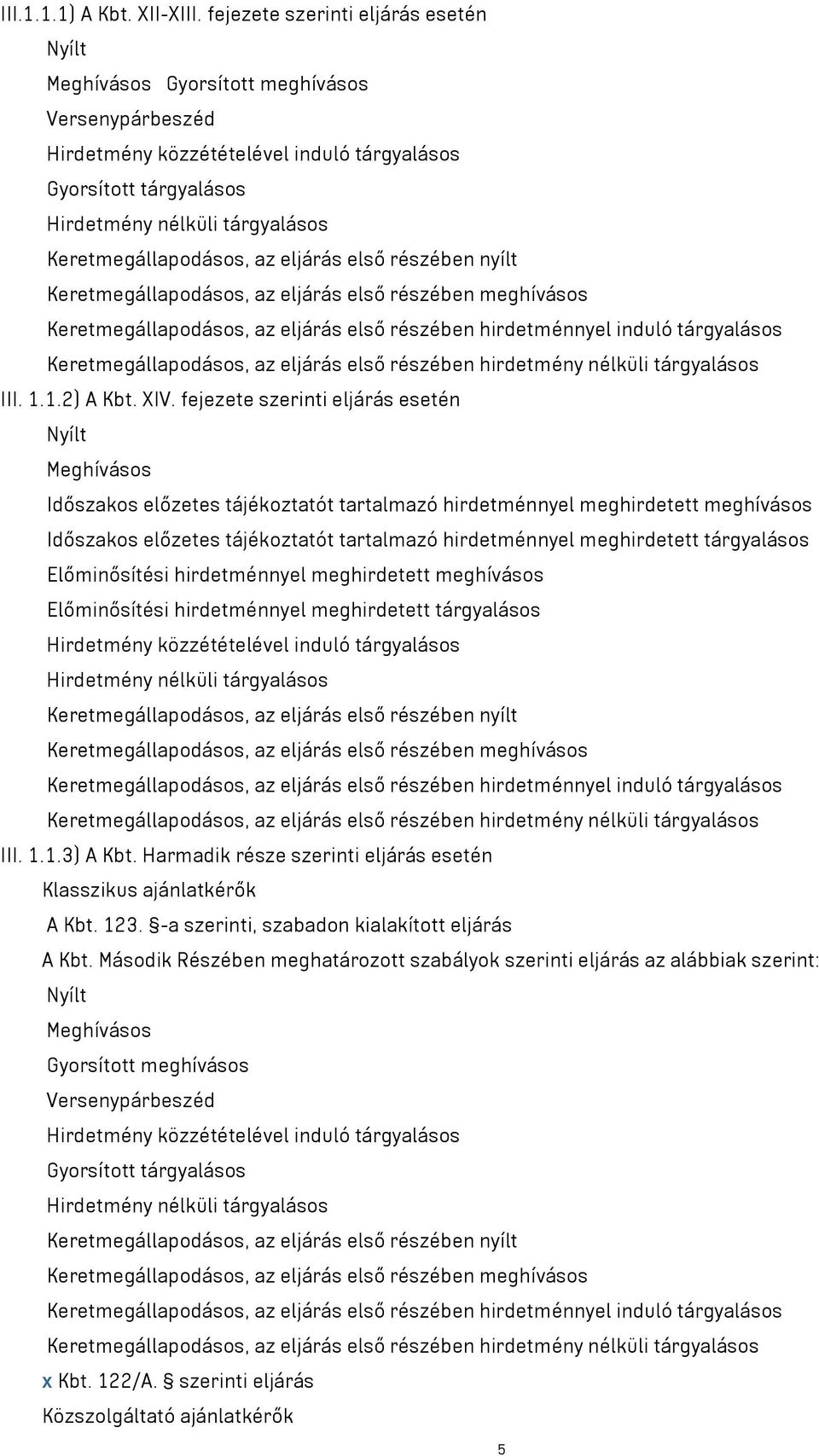 Keretmegállapodásos, az eljárás első részében nyílt Keretmegállapodásos, az eljárás első részében meghívásos Keretmegállapodásos, az eljárás első részében hirdetménnyel induló tárgyalásos