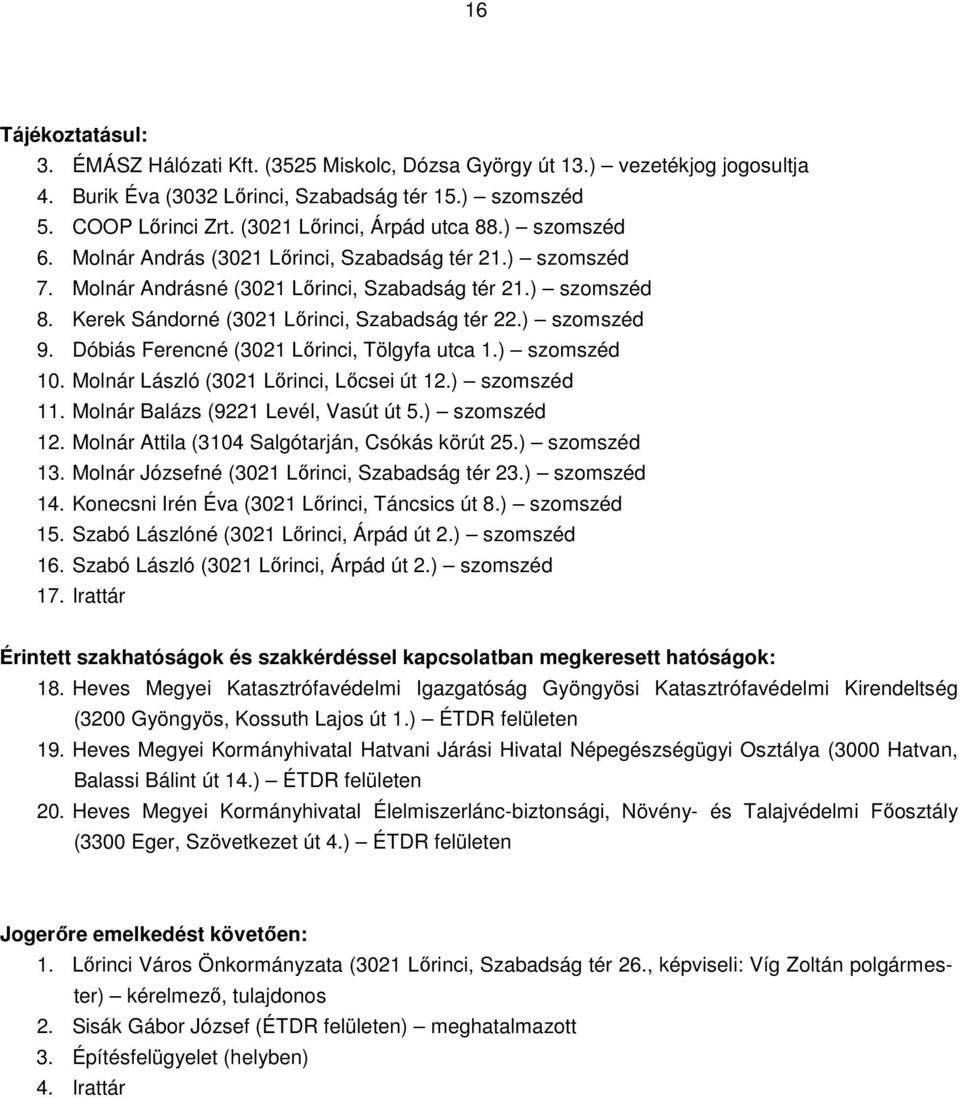 Kerek Sándorné (3021 Lőrinci, Szabadság tér 22.) szomszéd 9. Dóbiás Ferencné (3021 Lőrinci, Tölgyfa utca 1.) szomszéd 10. Molnár László (3021 Lőrinci, Lőcsei út 12.) szomszéd 11.