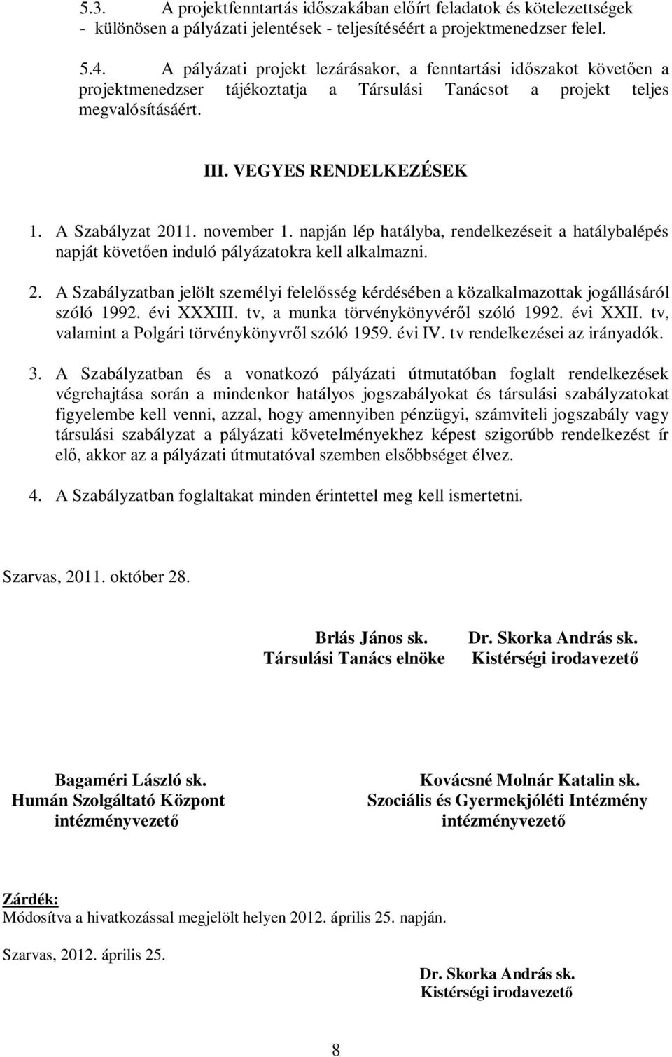 A Szabályzat 2011. november 1. napján lép hatályba, rendelkezéseit a hatálybalépés napját követően induló pályázatokra kell alkalmazni. 2. A Szabályzatban jelölt személyi felelősség kérdésében a közalkalmazottak jogállásáról szóló 1992.