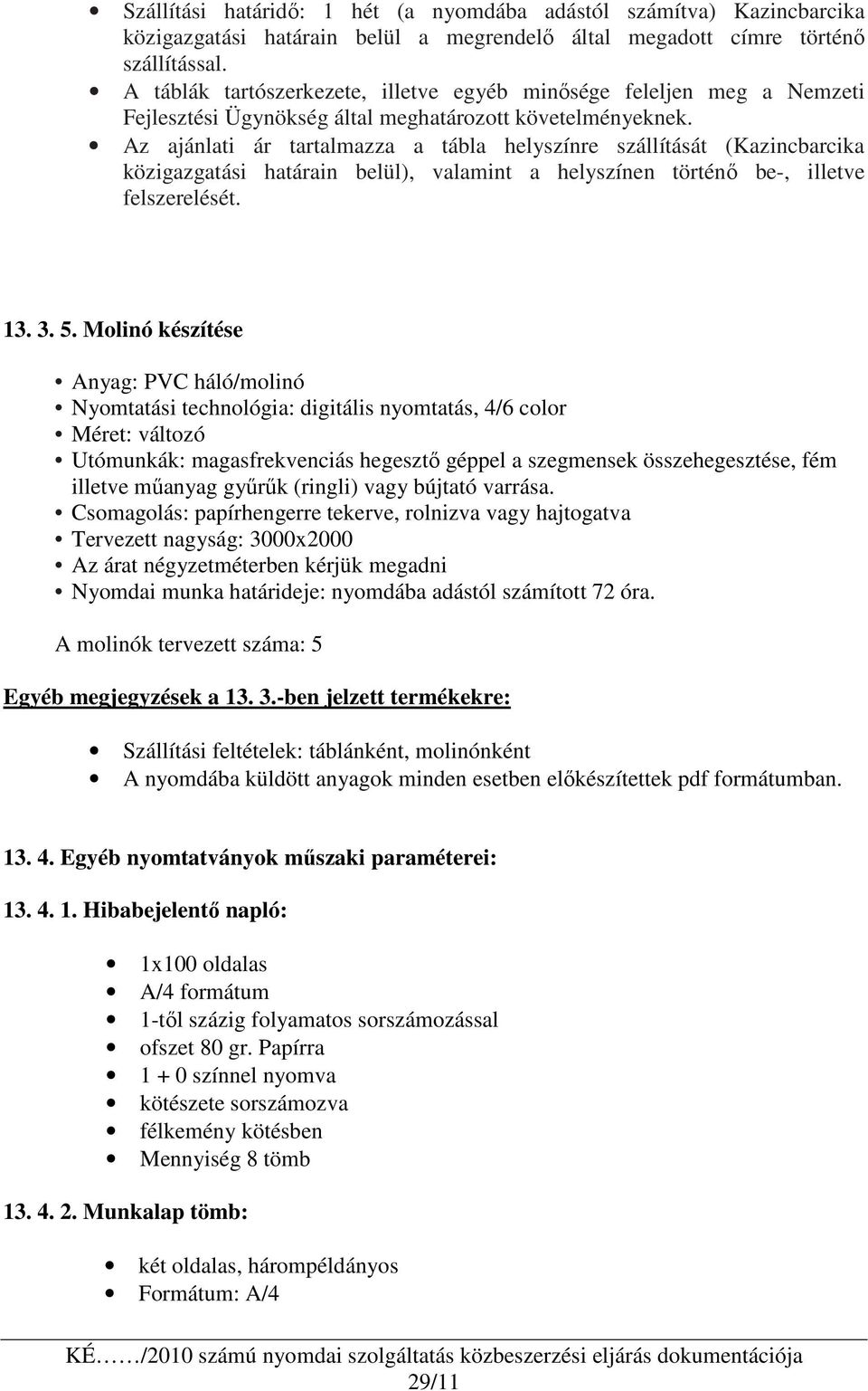 Az ajánlati ár tartalmazza a tábla helyszínre szállítását (Kazincbarcika közigazgatási határain belül), valamint a helyszínen történı be-, illetve felszerelését. 13. 3. 5.