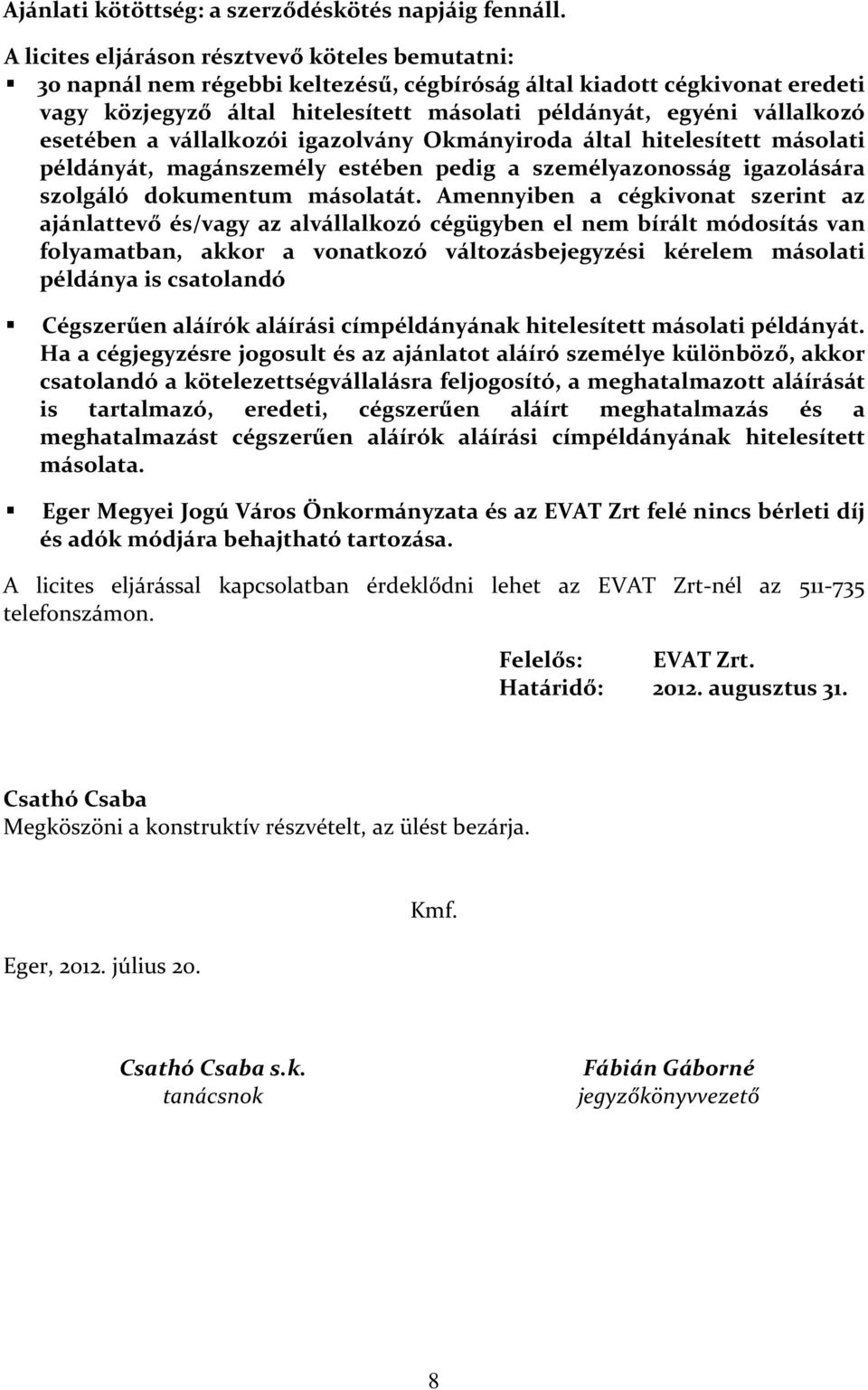 esetében a vállalkozói igazolvány Okmányiroda által hitelesített másolati példányát, magánszemély estében pedig a személyazonosság igazolására szolgáló dokumentum másolatát.