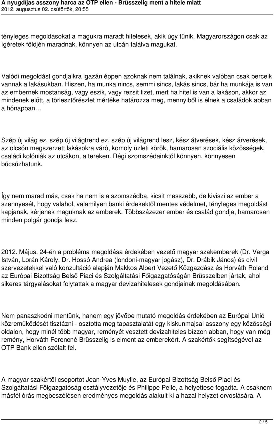 Hiszen, ha munka nincs, semmi sincs, lakás sincs, bár ha munkája is van az embernek mostanság, vagy eszik, vagy rezsit fizet, mert ha hitel is van a lakáson, akkor az mindenek előtt, a