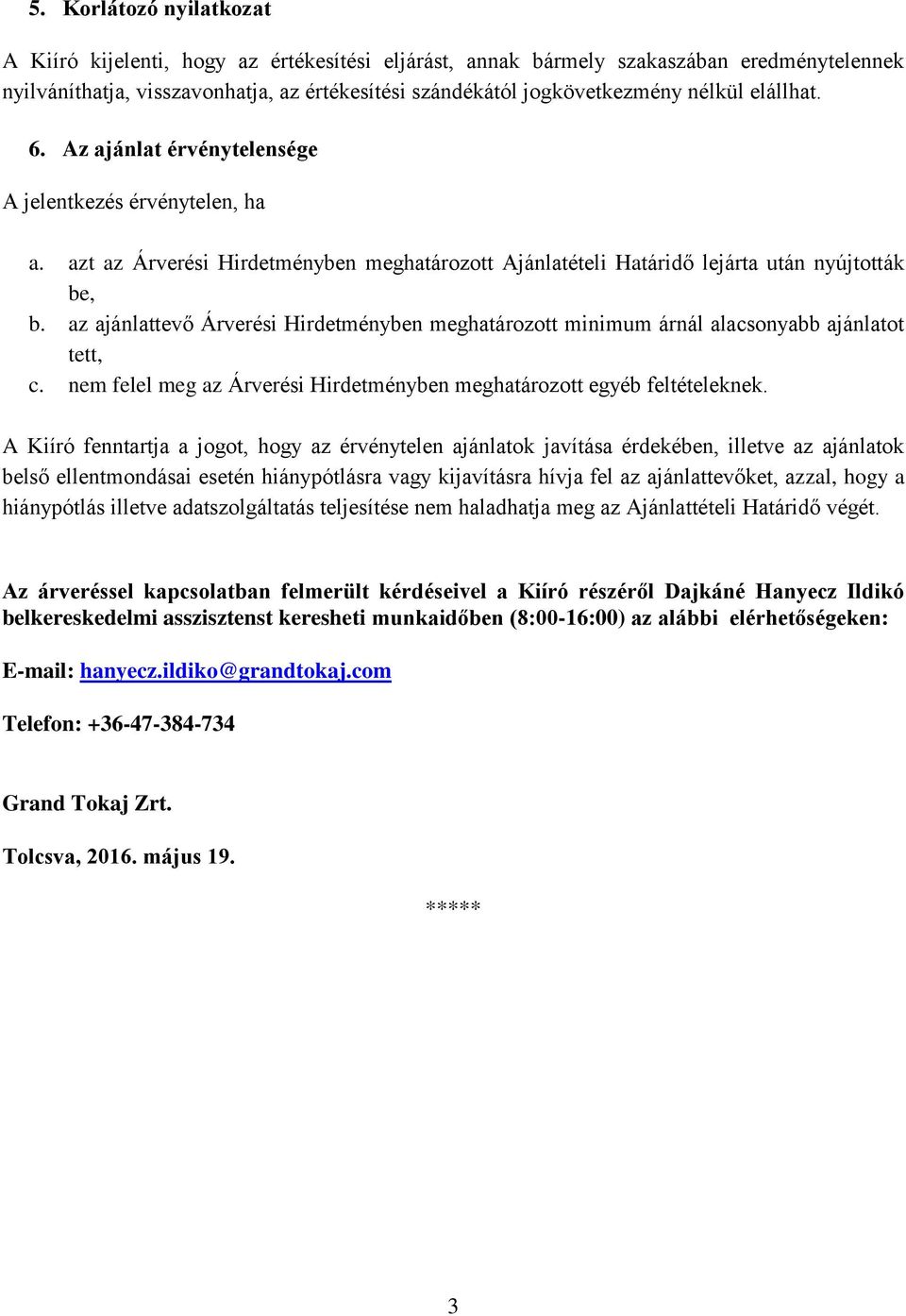 az ajánlattevő Árverési Hirdetményben meghatározott minimum árnál alacsonyabb ajánlatot tett, c. nem felel meg az Árverési Hirdetményben meghatározott egyéb feltételeknek.