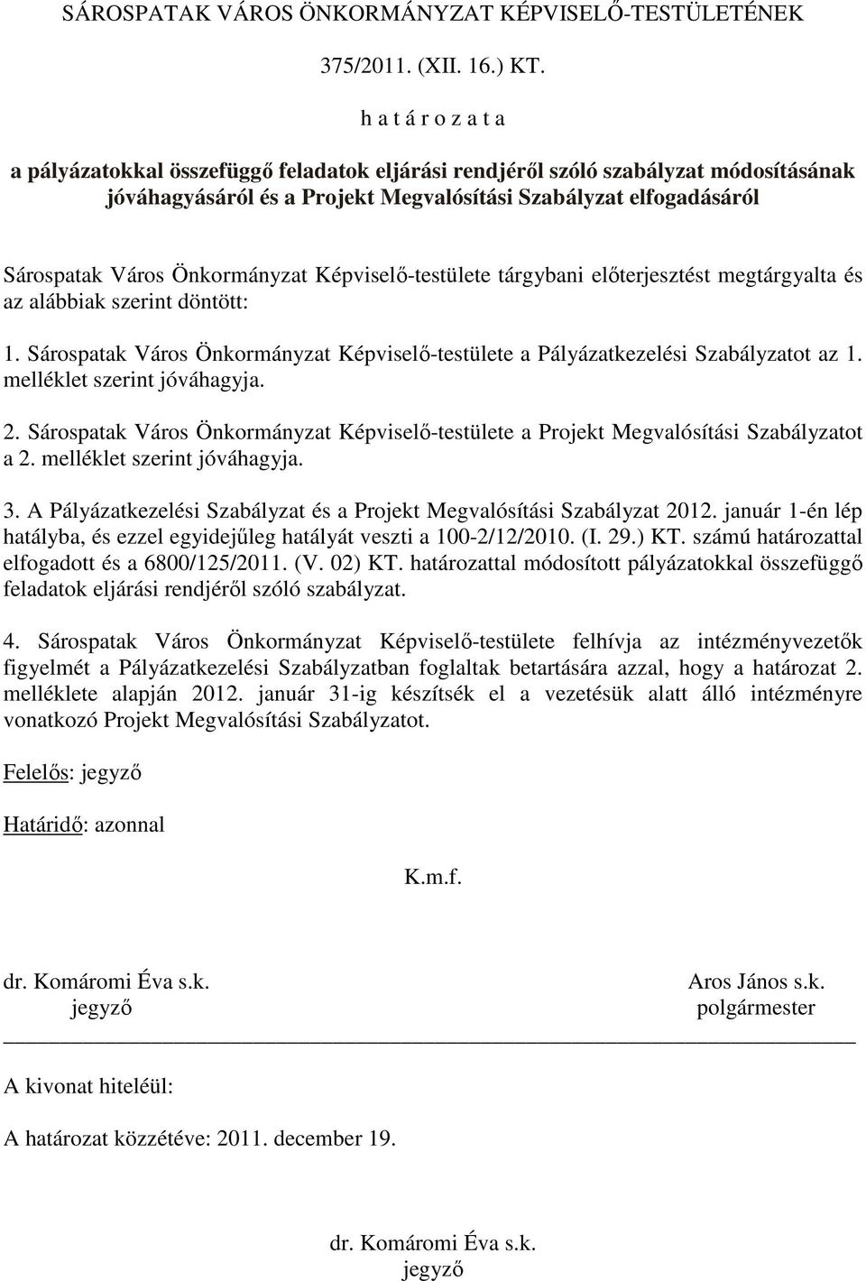 Képviselı-testülete tárgybani elıterjesztést megtárgyalta és az alábbiak szerint döntött: 1. Sárspatak Várs Önkrmányzat Képviselı-testülete a Pályázatkezelési Szabályzatt az 1.