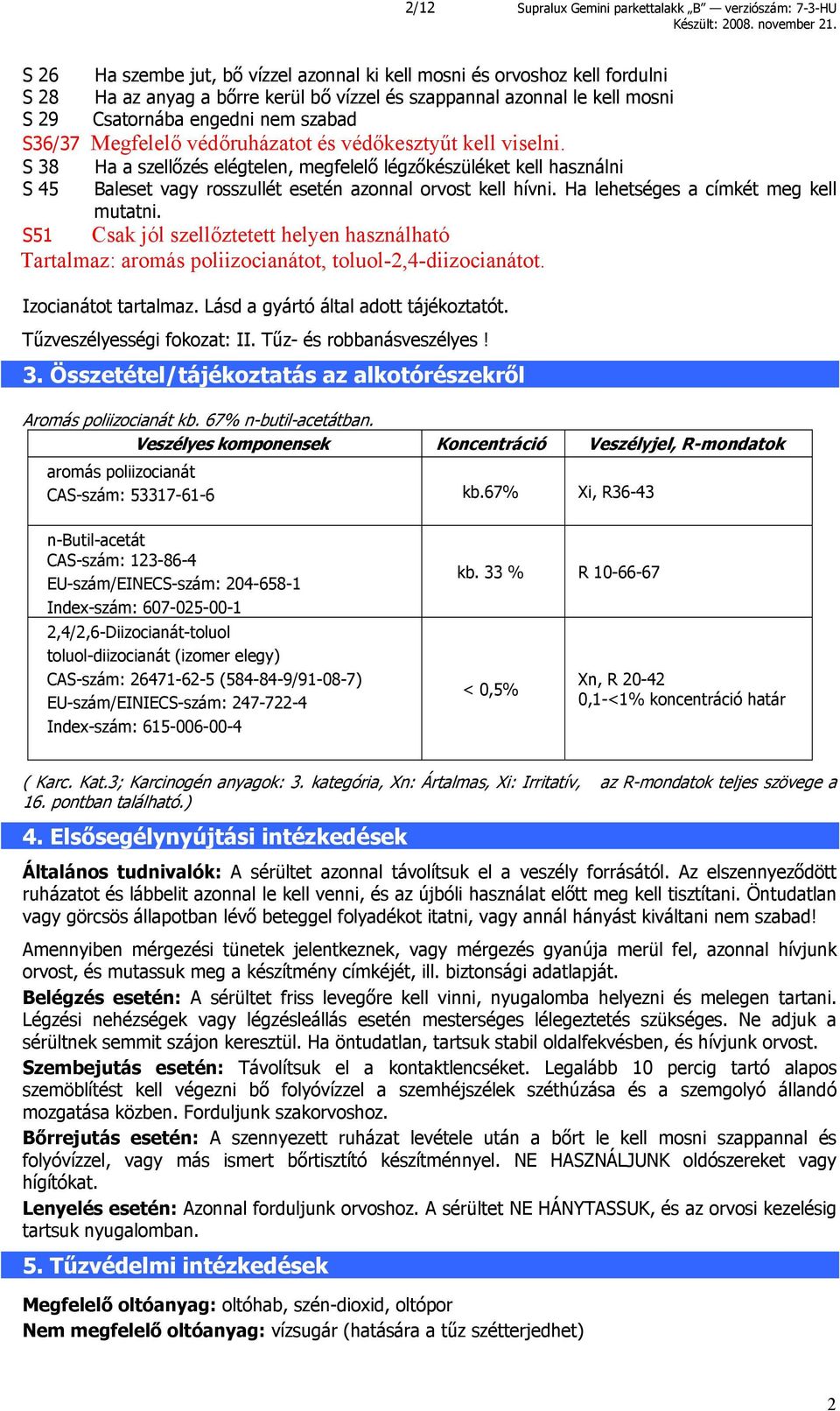 S 38 Ha a szellőzés elégtelen, megfelelő légzőkészüléket kell használni S 45 Baleset vagy rosszullét esetén azonnal orvost kell hívni. Ha lehetséges a címkét meg kell mutatni.