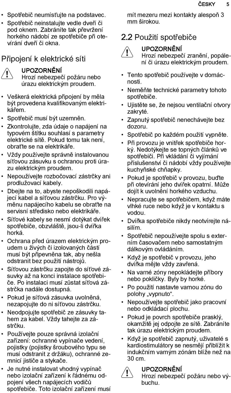 Spotřebič musí být uzemněn. Zkontrolujte, zda údaje o napájení na typovém štítku souhlasí s parametry elektrické sítě. Pokud tomu tak není, obraťte se na elektrikáře.