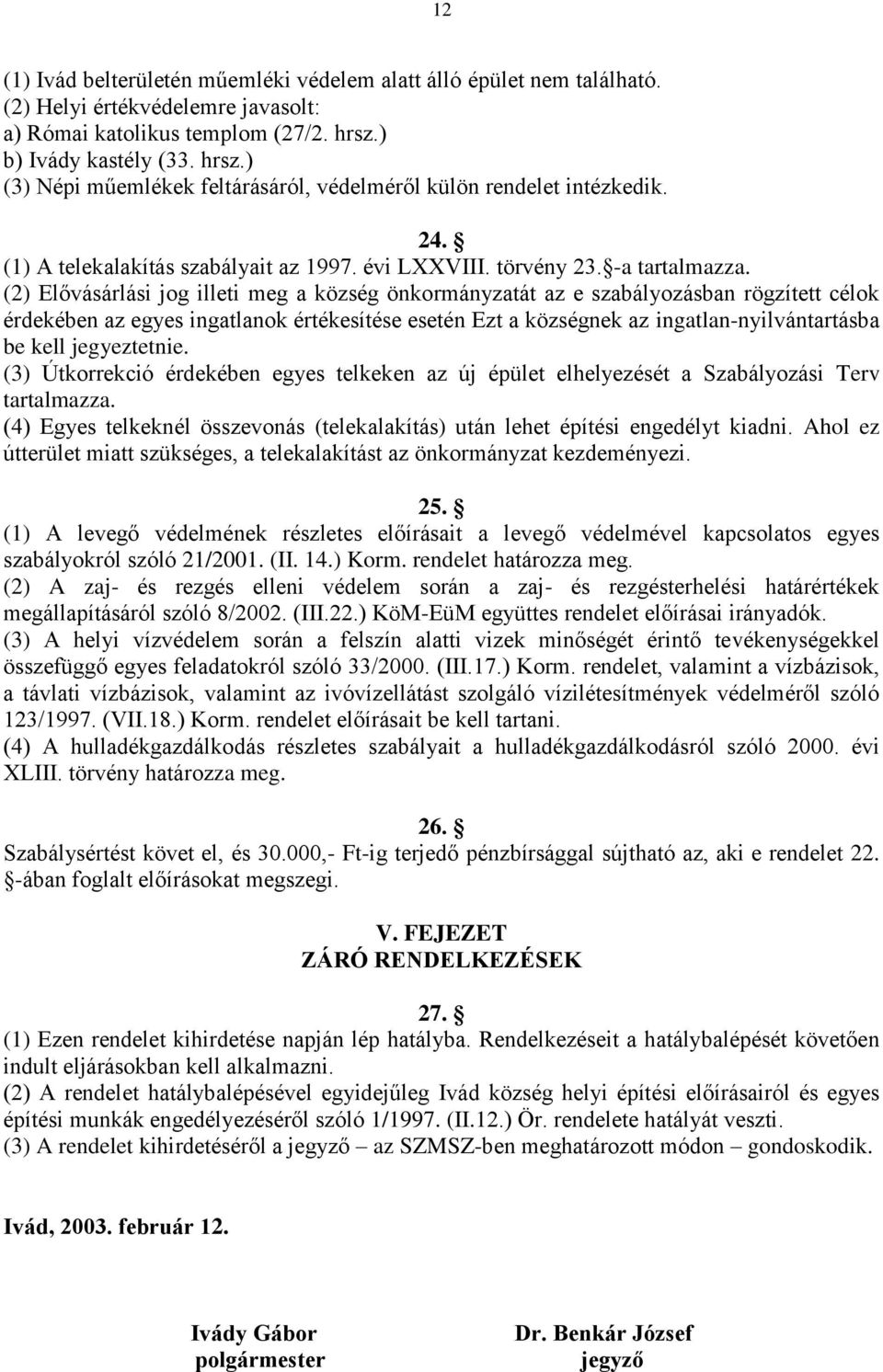 (2) Elővásárlási jog illeti meg a község önkormányzatát az e szabályozásban rögzített célok érdekében az egyes ingatlanok értékesítése esetén Ezt a községnek az ingatlan-nyilvántartásba be kell