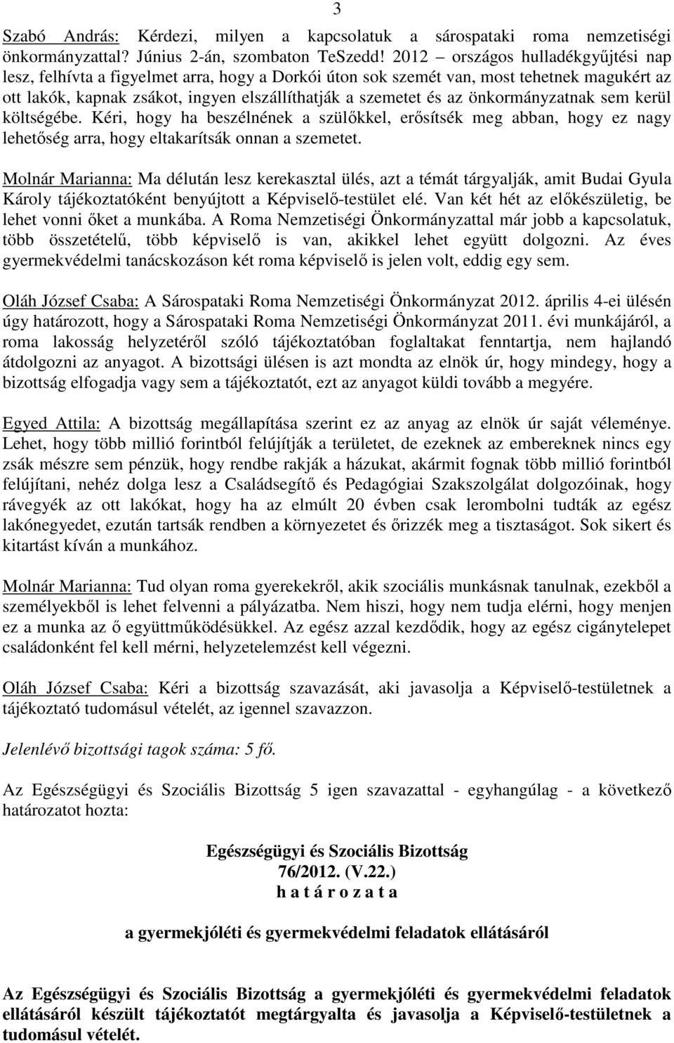 önkormányzatnak sem kerül költségébe. Kéri, hogy ha beszélnének a szülıkkel, erısítsék meg abban, hogy ez nagy lehetıség arra, hogy eltakarítsák onnan a szemetet.