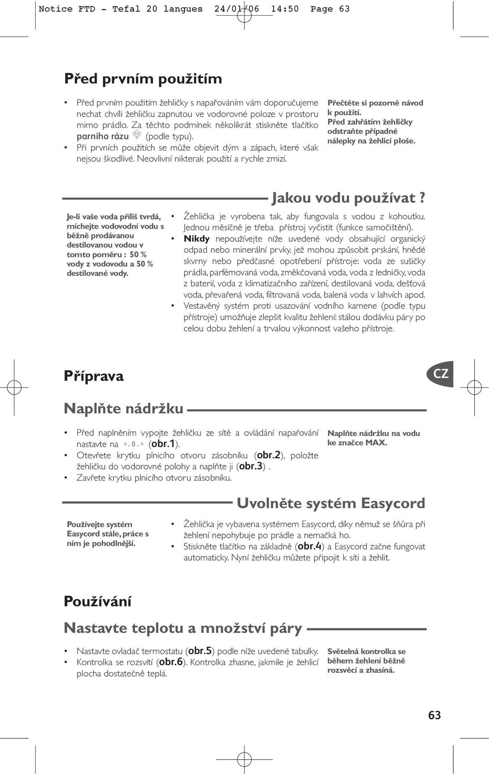 Neovlivní nikterak pouïití a rychle zmizí. Pfieãtûte si pozornû návod k pouïití. Pfied zahfiátím ÏehIiãky odstraàte pfiípadné nálepky na Ïehlicí pio e.