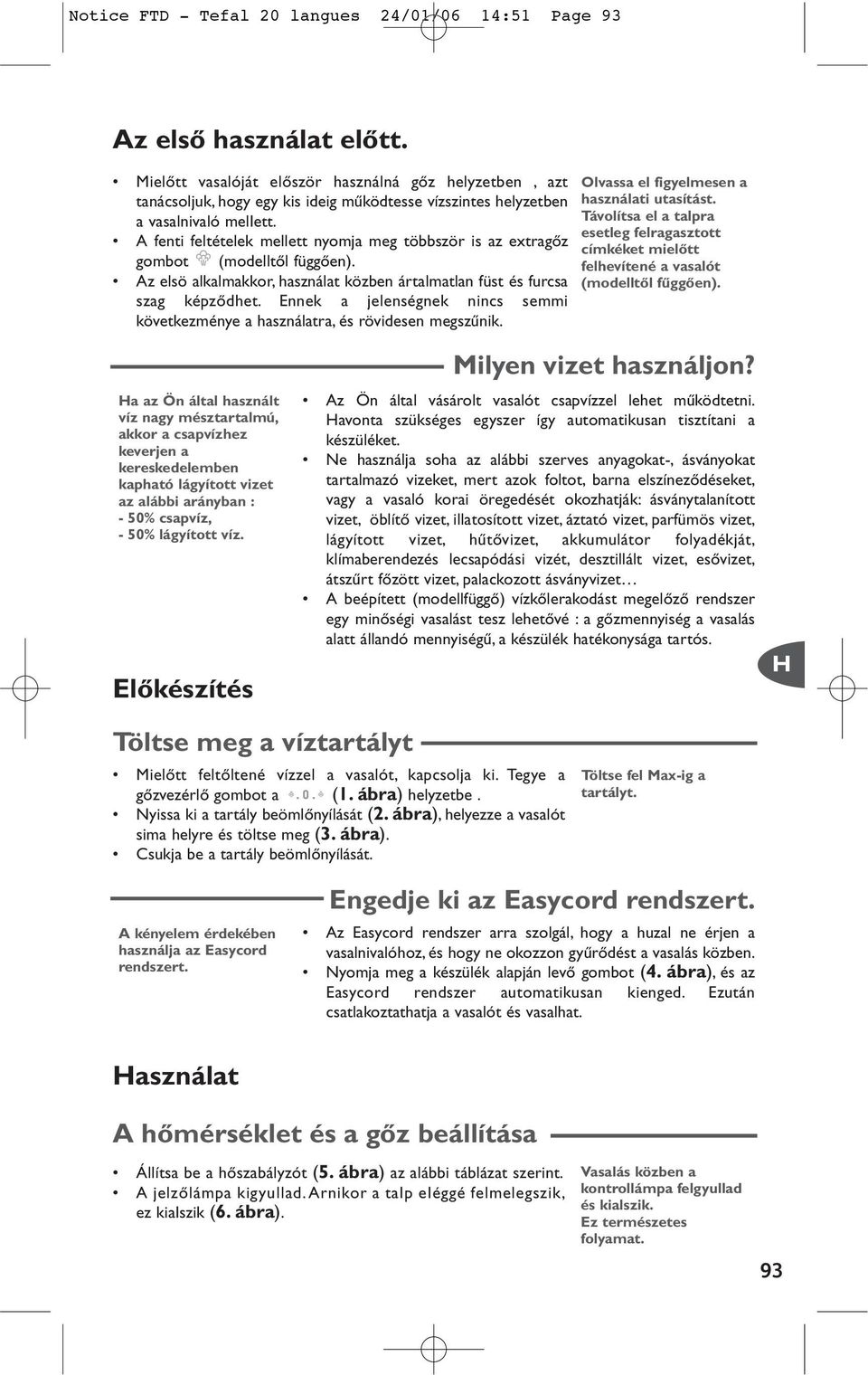 A fenti feltételek mellett nyomja meg többször is az extragœz gombot (modelltœl függœen). Az elsö alkalmakkor, használat közben ártalmatlan füst és furcsa szag képzœdhet.