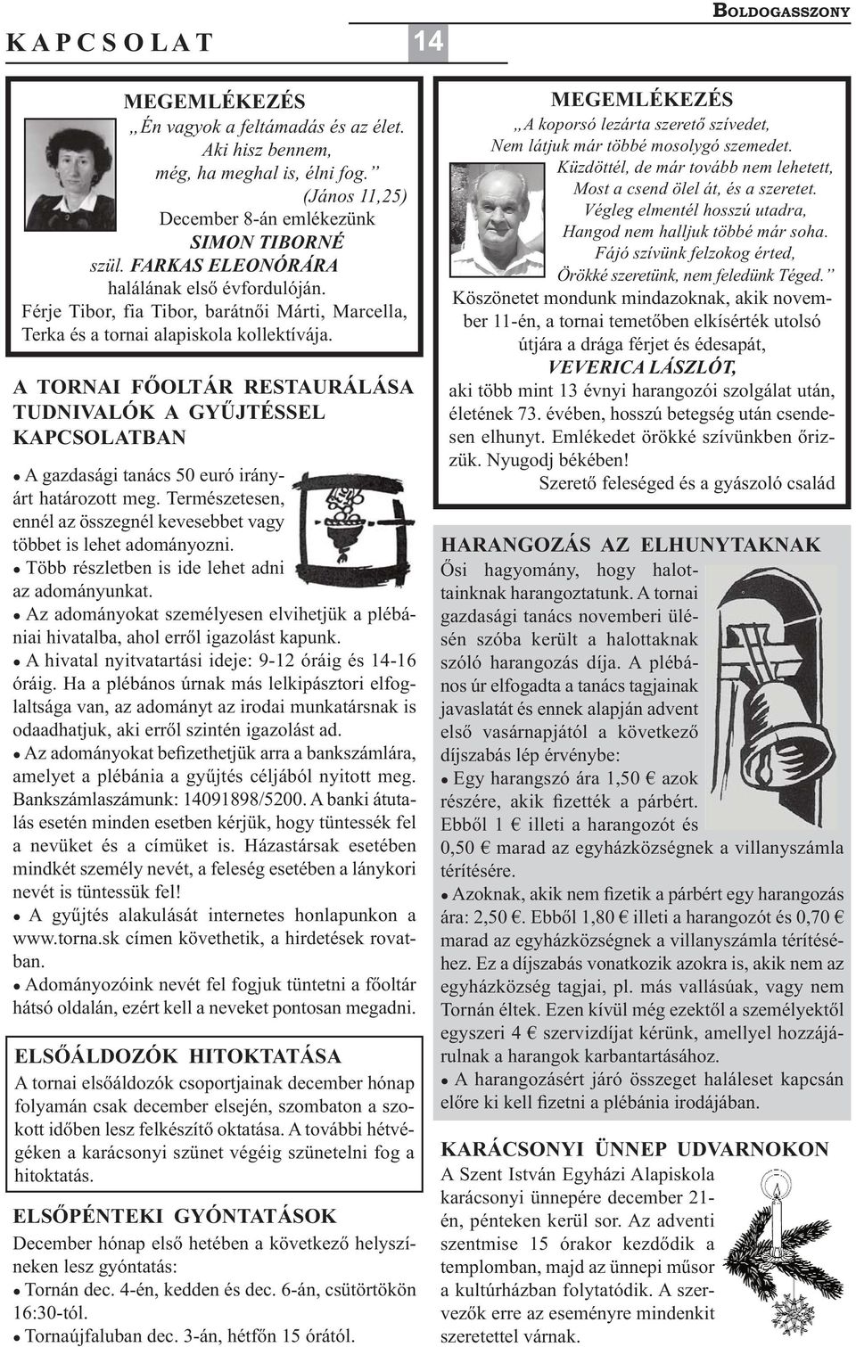 A TOR AI FŐOLTÁR RESTAURÁLÁSA TUD IVALÓK A GYŰJTÉSSEL KAPCSOLATBA A gazdasági tanács 50 euró irányárt határozott meg. Természetesen, ennél az összegnél kevesebbet vagy többet is lehet adományozni.