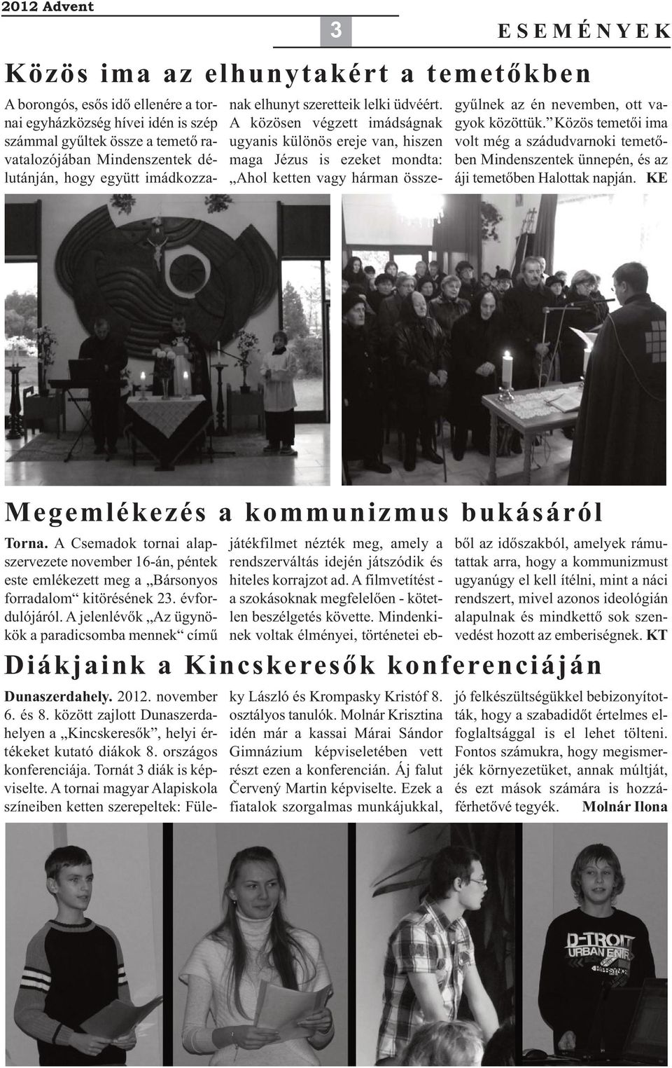 A közösen végzett imádságnak ugyanis különös ereje van, hiszen maga Jézus is ezeket mondta: Ahol ketten vagy hárman összegyűlnek az én nevemben, ott vagyok közöttük.